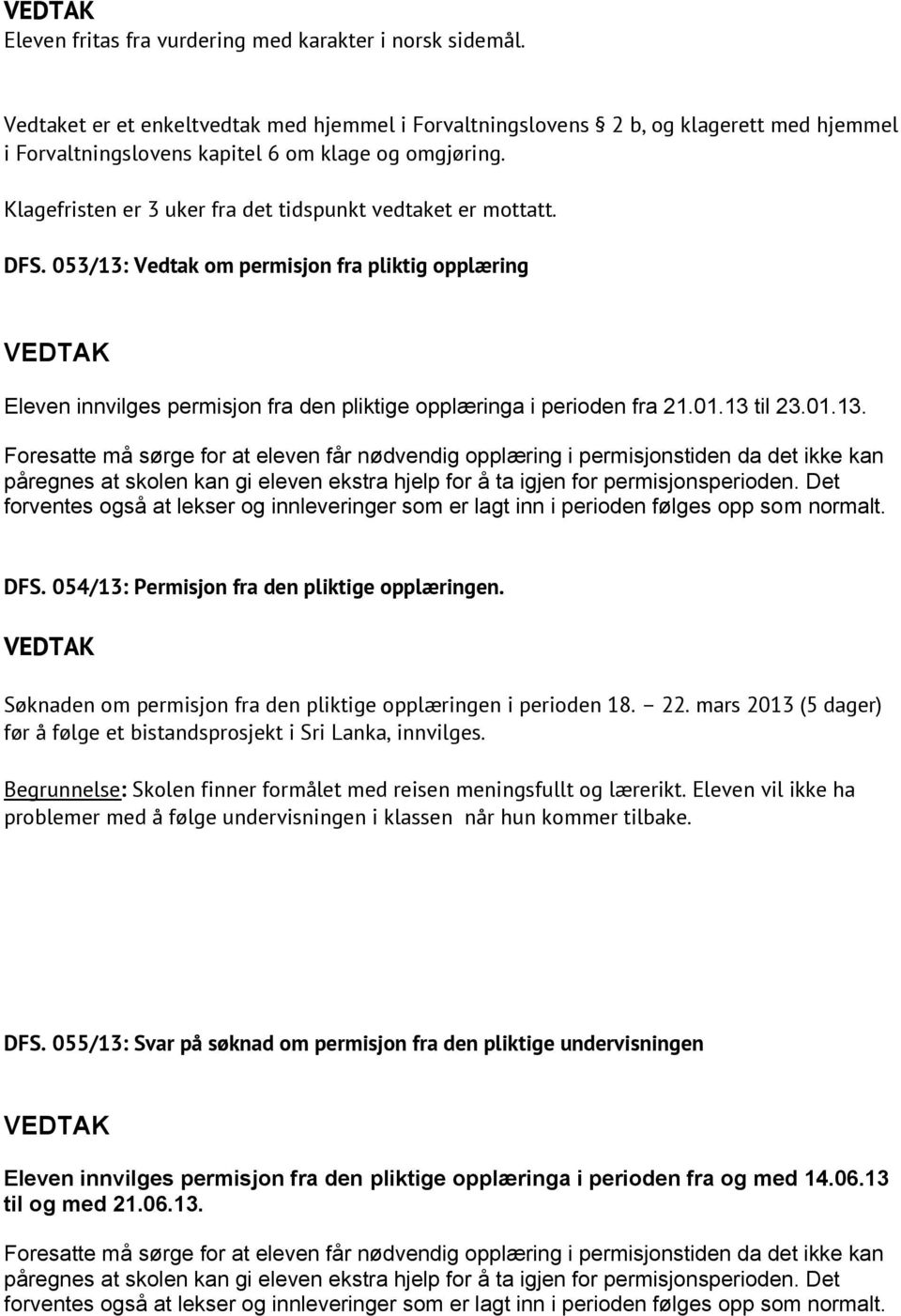 Klagefristen er 3 uker fra det tidspunkt vedtaket er mottatt. DFS. 053/13: Vedtak om permisjon fra pliktig opplæring Eleven innvilges permisjon fra den pliktige opplæringa i perioden fra 21.01.