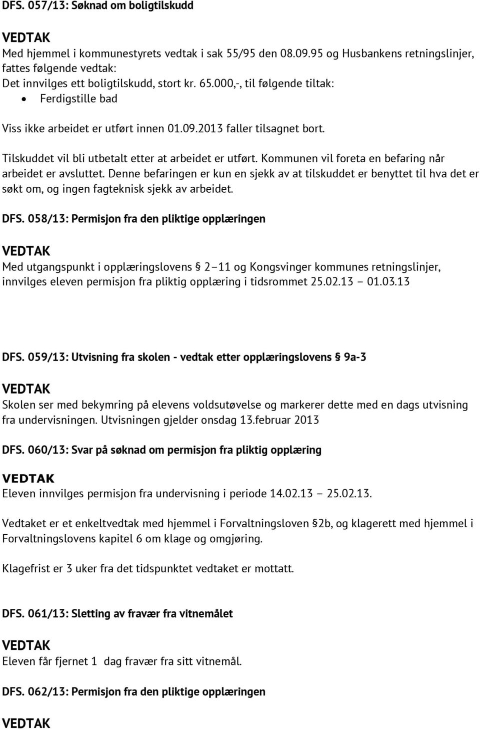 Kommunen vil foreta en befaring når arbeidet er avsluttet. Denne befaringen er kun en sjekk av at tilskuddet er benyttet til hva det er søkt om, og ingen fagteknisk sjekk av arbeidet. DFS.