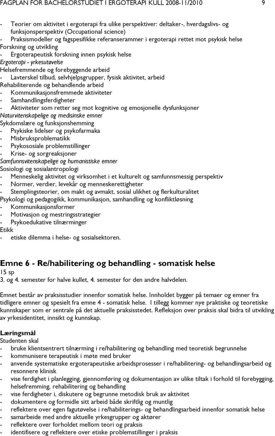 og forebyggende arbeid - Lavterskel tilbud, selvhjelpsgrupper, fysisk aktivitet, arbeid Rehabiliterende og behandlende arbeid - Kommunikasjonsfremmede aktiviteter - Samhandlingsferdigheter -