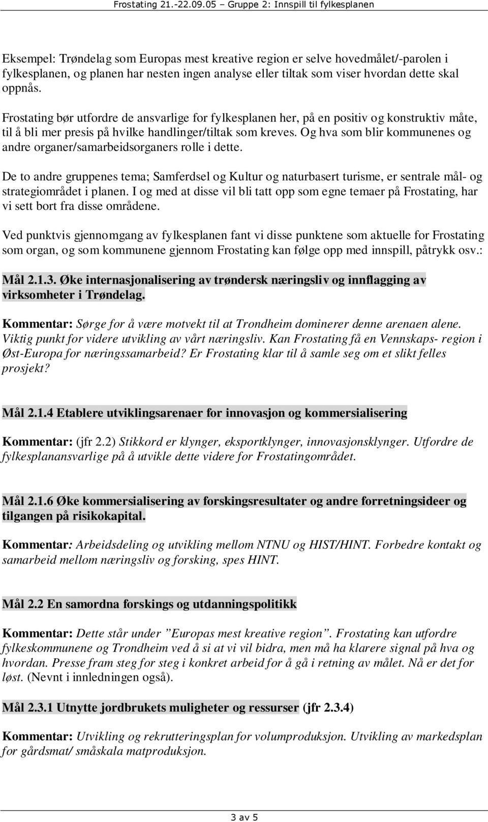 Og hva som blir nes og andre organer/samarbeidsorganers rolle i dette. De to andre gruppenes tema; Samferdsel og Kultur og naturbasert turisme, er sentrale mål- og strategiområdet i planen.