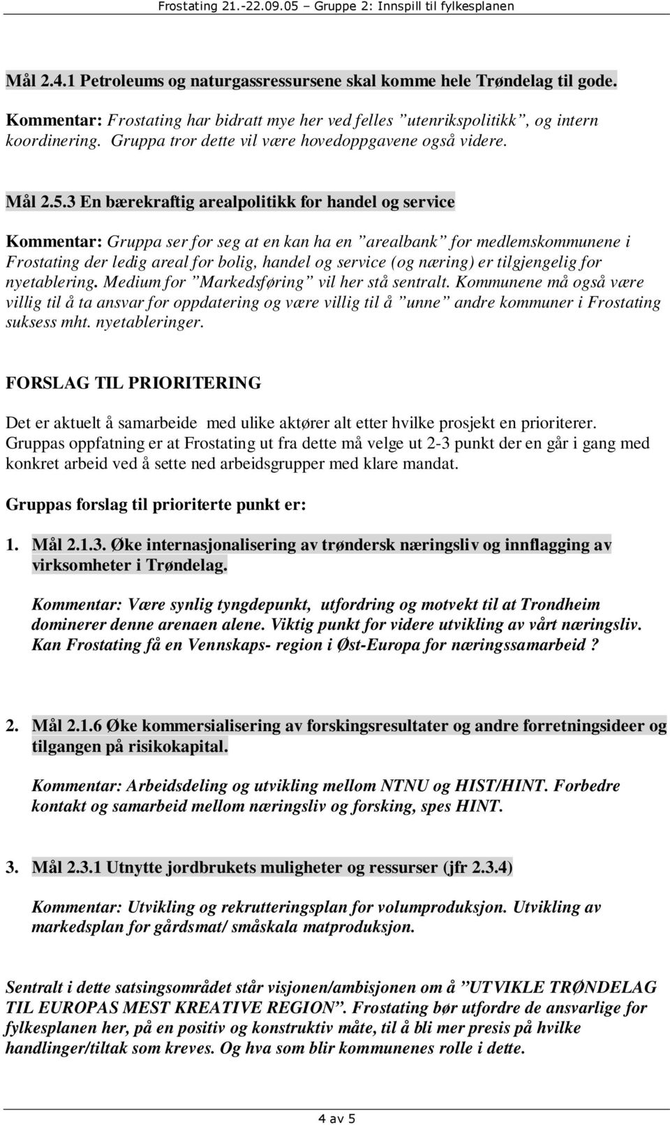 3 En bærekraftig arealpolitikk for handel og service Kommentar: Gruppa ser for seg at en kan ha en arealbank for medlemsne i Frostating der ledig areal for bolig, handel og service (og næring) er