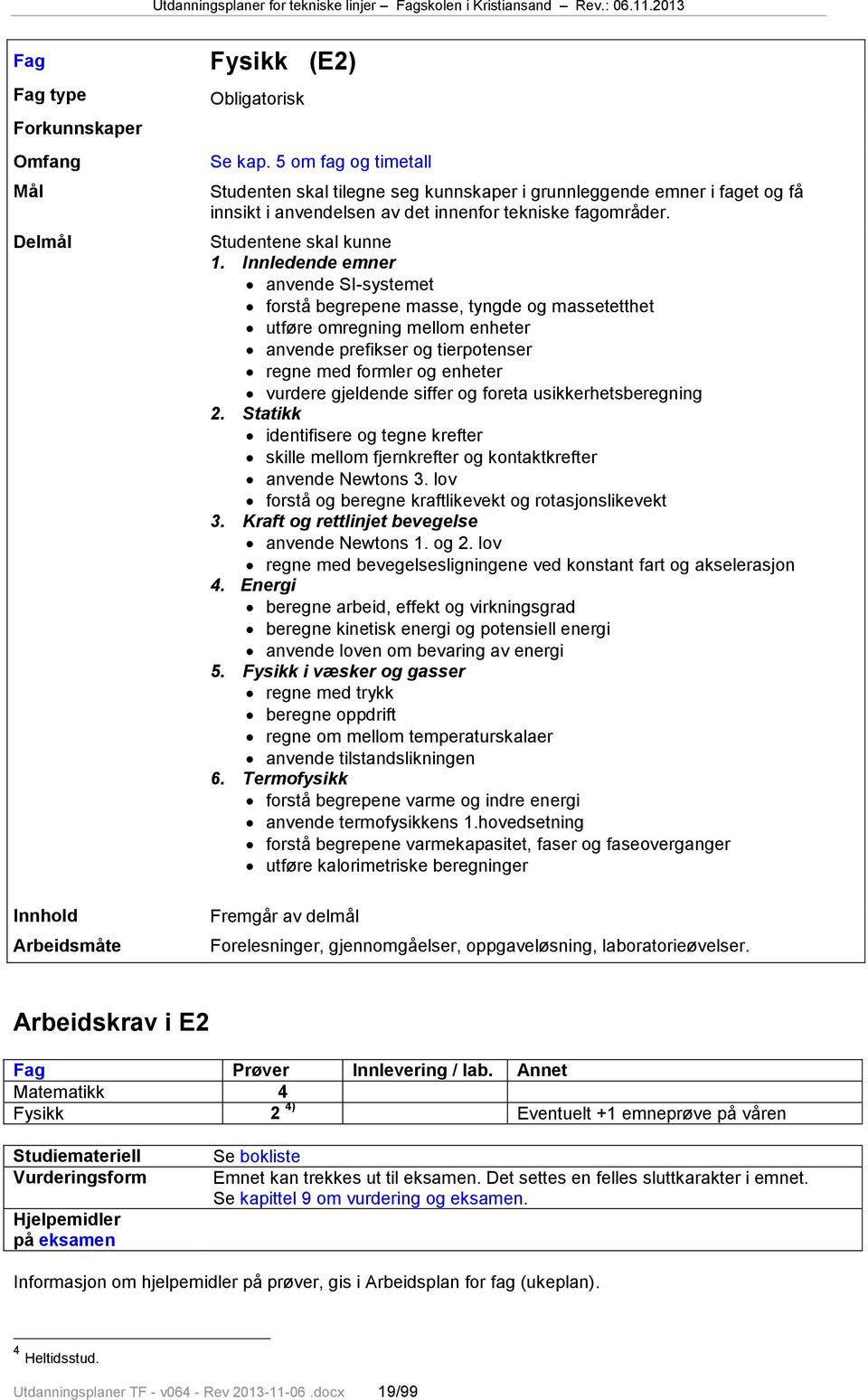 Innledende emner anvende SI-systemet forstå begrepene masse, tyngde og massetetthet utføre omregning mellom enheter anvende prefikser og tierpotenser regne med formler og enheter vurdere gjeldende