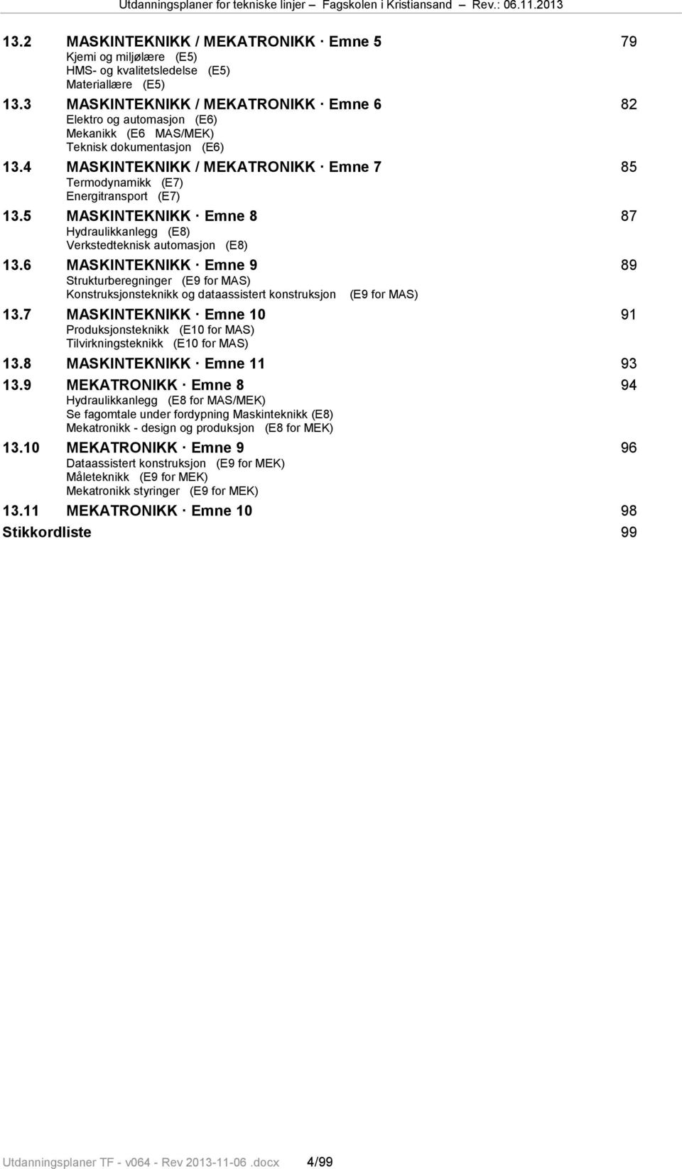 4 MASKINTEKNIKK / MEKATRONIKK Emne 7 85 Termodynamikk (E7) Energitransport (E7) 13.5 MASKINTEKNIKK Emne 8 87 Hydraulikkanlegg (E8) Verkstedteknisk automasjon (E8) 13.