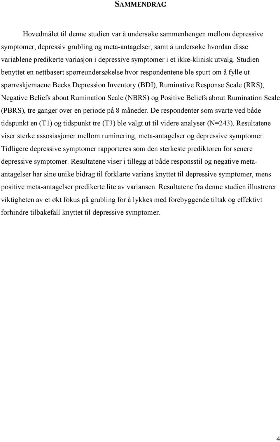 Studien benyttet en nettbasert spørreundersøkelse hvor respondentene ble spurt om å fylle ut spørreskjemaene Becks Depression Inventory (BDI), Ruminative Response Scale (RRS), Negative Beliefs about