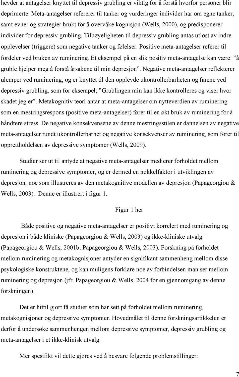 grubling. Tilbøyeligheten til depressiv grubling antas utløst av indre opplevelser (triggere) som negative tanker og følelser. Positive meta-antagelser referer til fordeler ved bruken av ruminering.