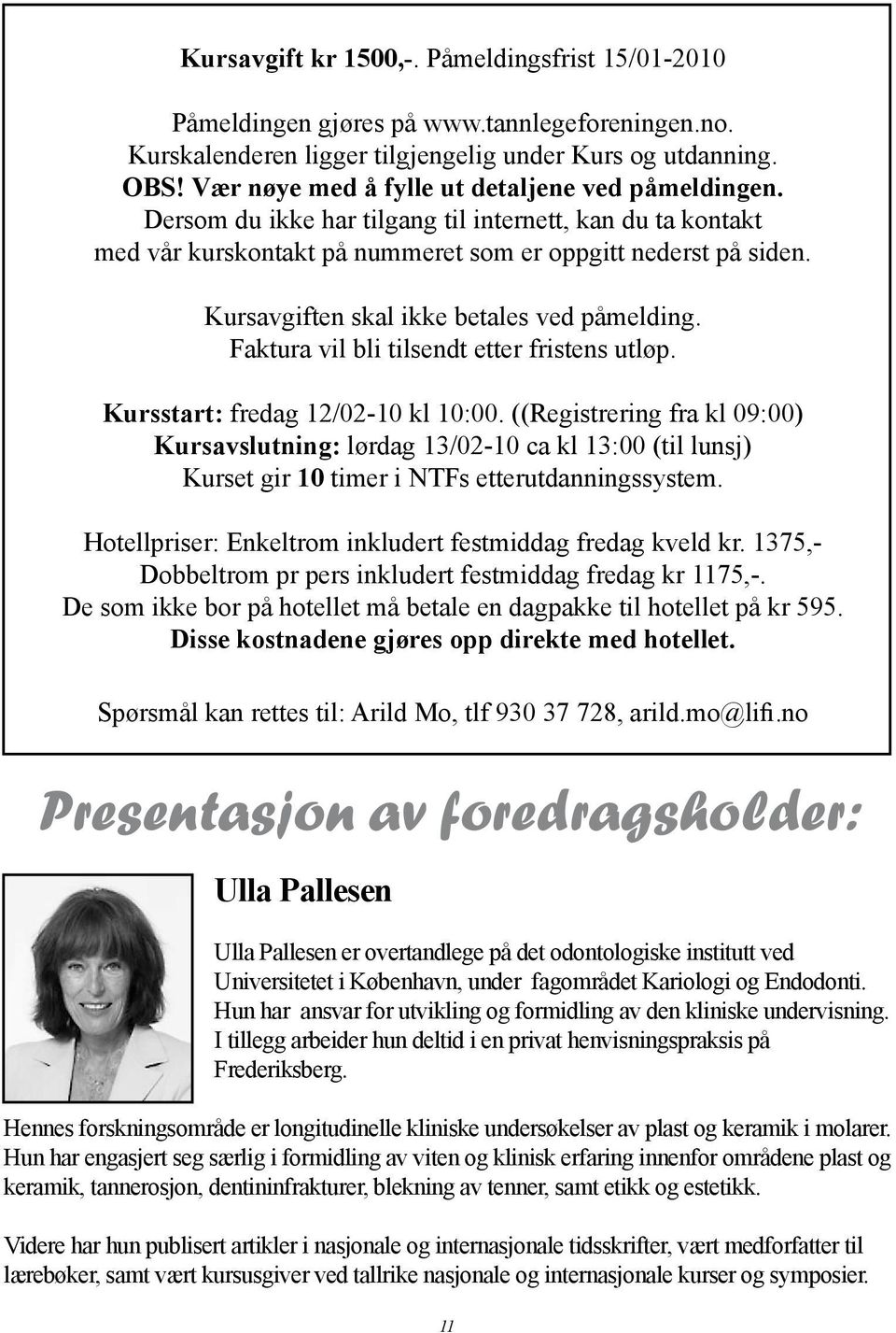 Kursavgiften skal ikke betales ved påmelding. Faktura vil bli tilsendt etter fristens utløp. Kursstart: fredag 12/02-10 kl 10:00.