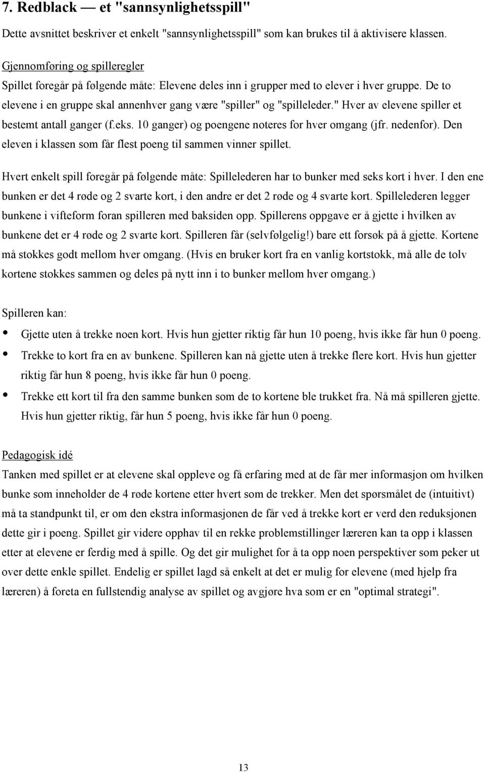 " Hver av elevene spiller et bestemt antall ganger (f.eks. 10 ganger) og poengene noteres for hver omgang (jfr. nedenfor). Den eleven i klassen som får flest poeng til sammen vinner spillet.