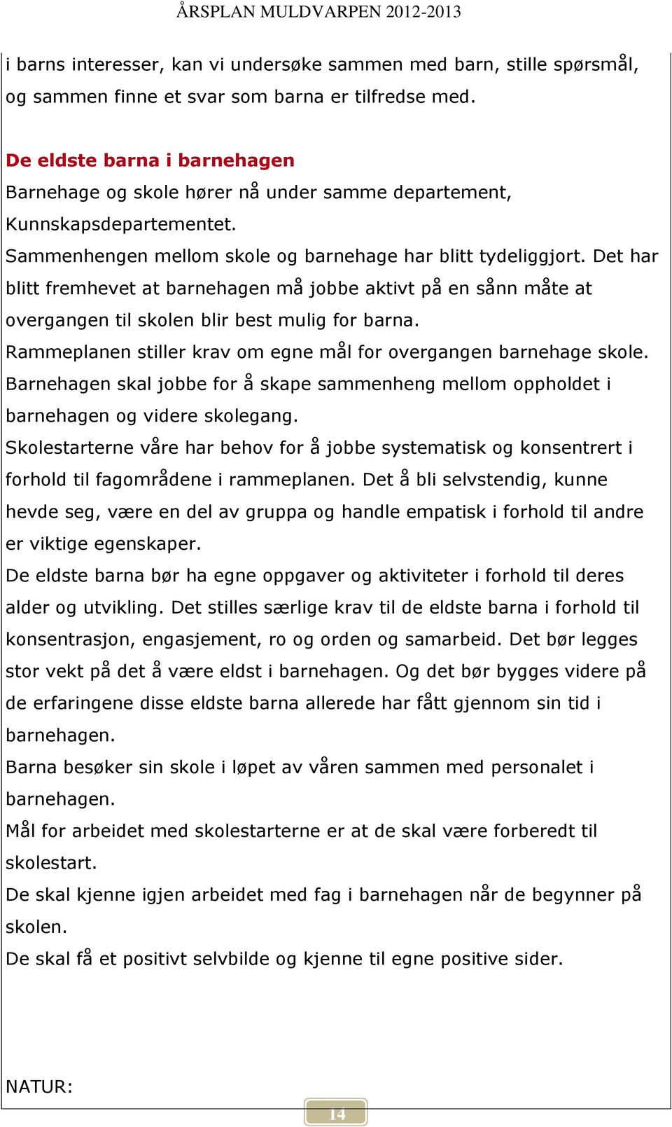 Det har blitt fremhevet at barnehagen må jobbe aktivt på en sånn måte at overgangen til skolen blir best mulig for barna. Rammeplanen stiller krav om egne mål for overgangen barnehage skole.