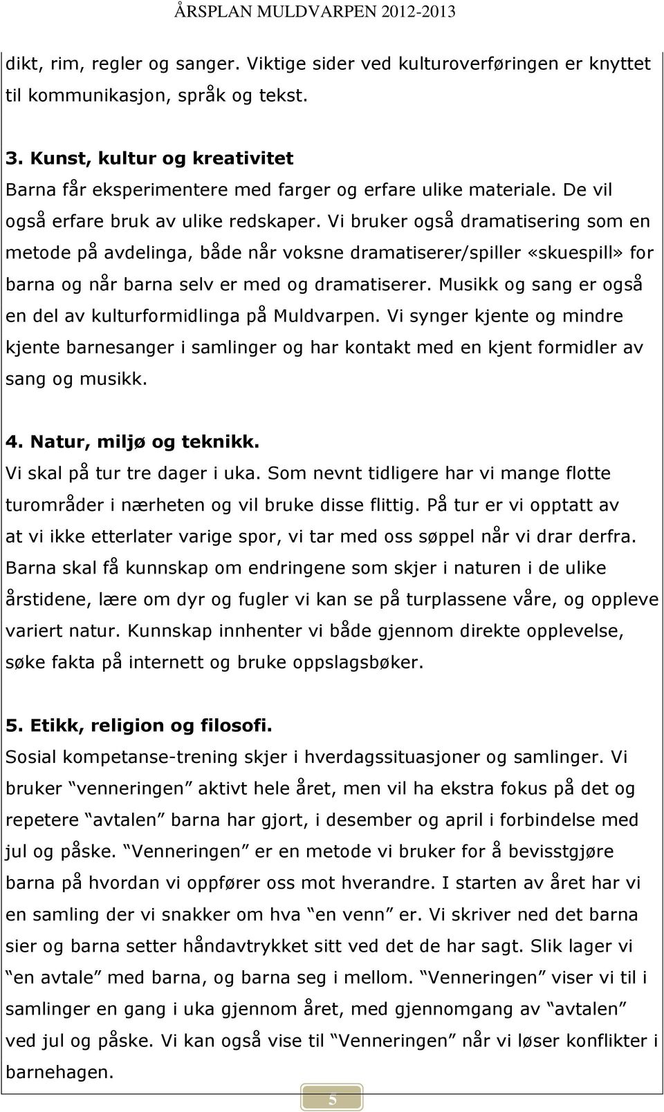 Vi bruker også dramatisering som en metode på avdelinga, både når voksne dramatiserer/spiller «skuespill» for barna og når barna selv er med og dramatiserer.