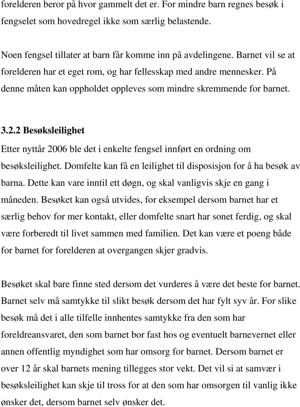 2 Besøksleilighet Etter nyttår 2006 ble det i enkelte fengsel innført en ordning om besøksleilighet. Domfelte kan få en leilighet til disposisjon for å ha besøk av barna.