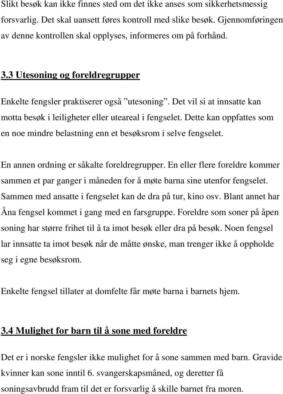 Det vil si at innsatte kan motta besøk i leiligheter eller uteareal i fengselet. Dette kan oppfattes som en noe mindre belastning enn et besøksrom i selve fengselet.