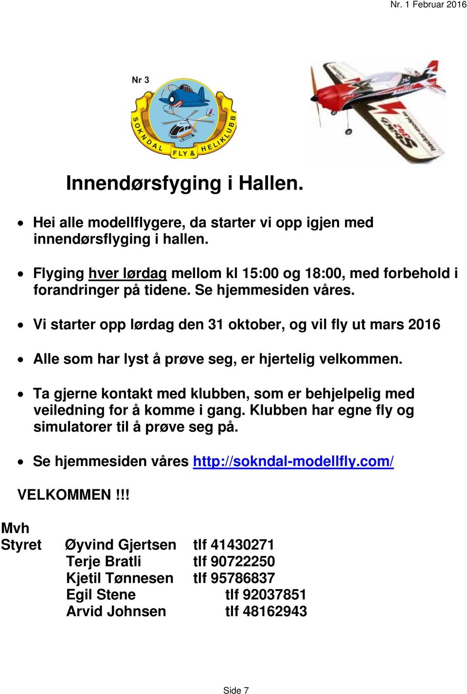 Vi starter opp lørdag den 31 oktober, og vil fly ut mars 2016 Alle som har lyst å prøve seg, er hjertelig velkommen.