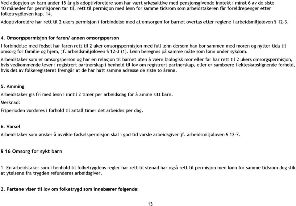 Adoptivforeldre har rett til 2 ukers permisjon i forbindelse med at omsorgen for barnet overtas etter reglene i arbeidsmiljøloven 12-3. 4.