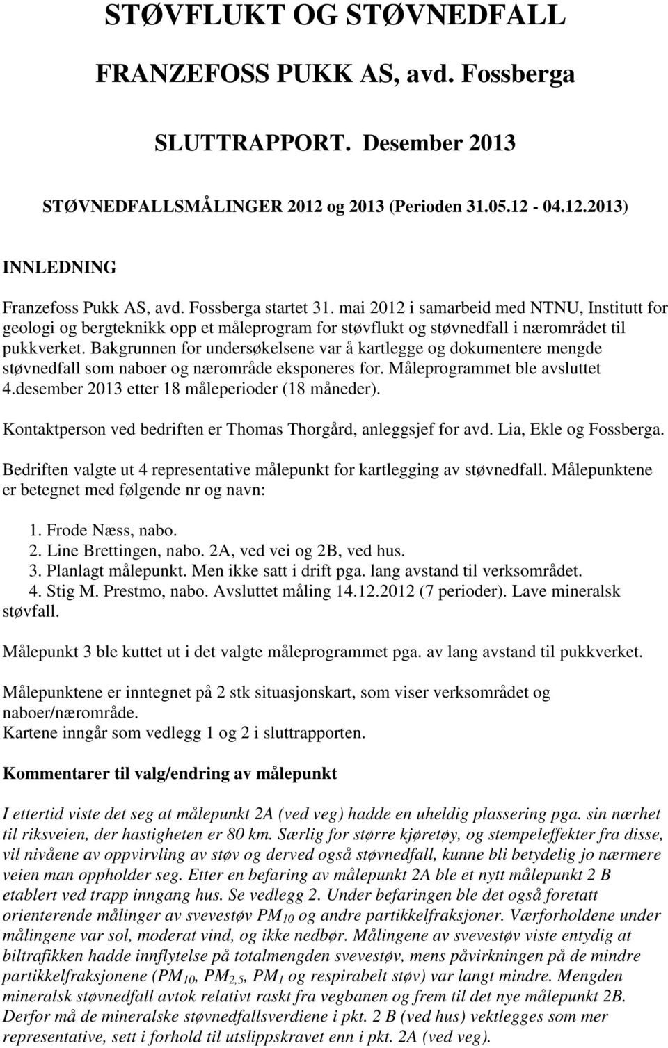 Bakgrunnen for undersøkelsene var å kartlegge og dokumentere mengde støvnedfall som naboer og nærområde eksponeres for. Måleprogrammet ble avsluttet 4.desember 2013 etter 18 måleperioder (18 måneder).