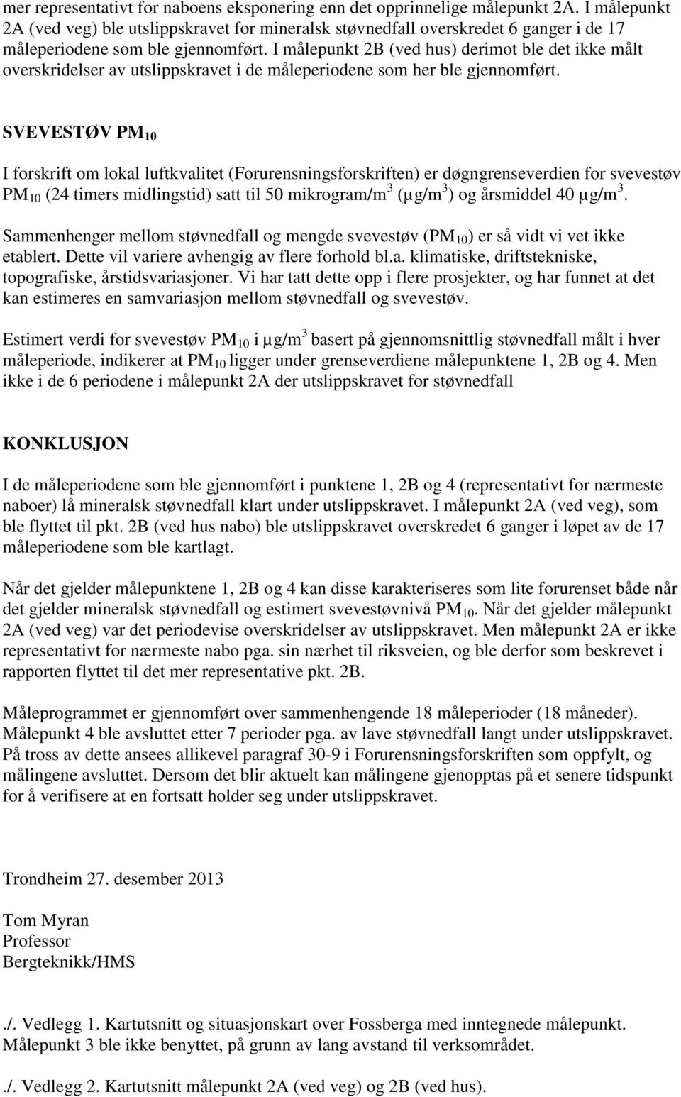 I målepunkt 2B (ved hus) derimot ble det ikke målt overskridelser av utslippskravet i de måleperiodene som her ble gjennomført.