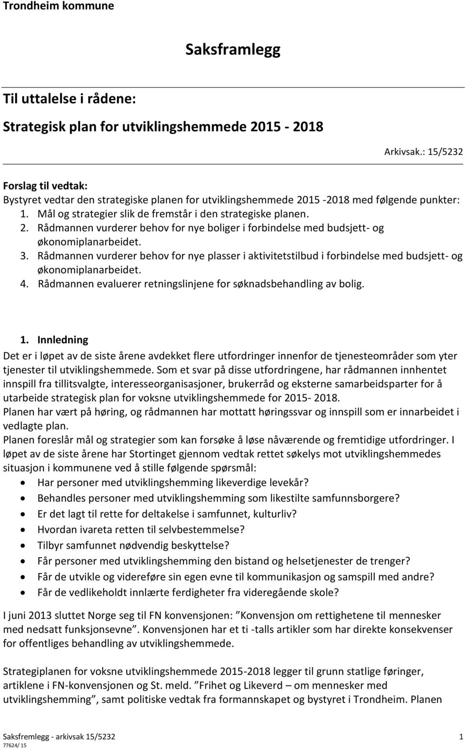 3. Rådmannen vurderer behov for nye plasser i aktivitetstilbud i forbindelse med budsjett- og økonomiplanarbeidet. 4. Rådmannen evaluerer retningslinjene for søknadsbehandling av bolig. 1.