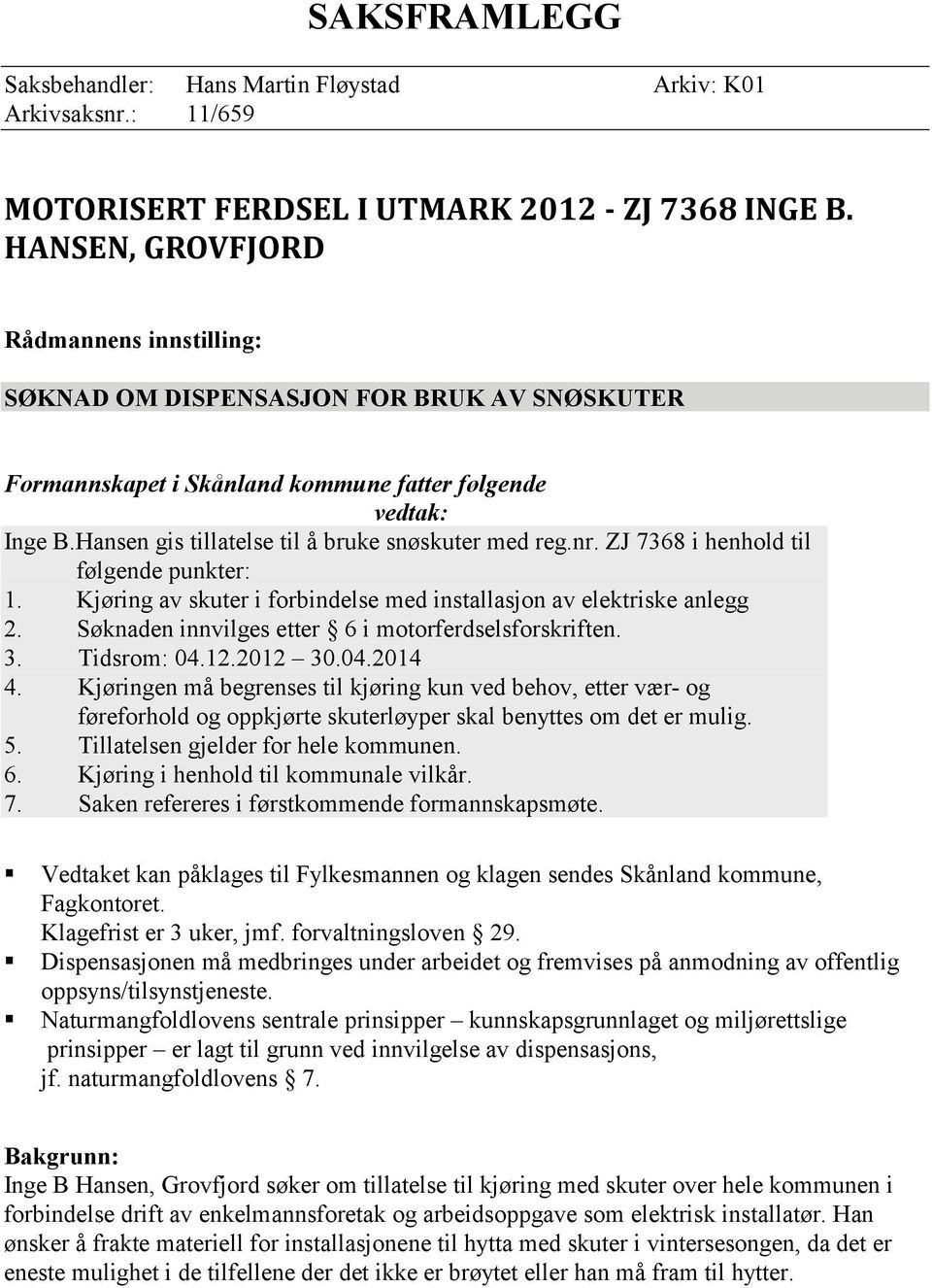 Hansen gis tillatelse til å bruke snøskuter med reg.nr. ZJ 7368 i henhold til følgende punkter: 1. Kjøring av skuter i forbindelse med installasjon av elektriske anlegg 2.