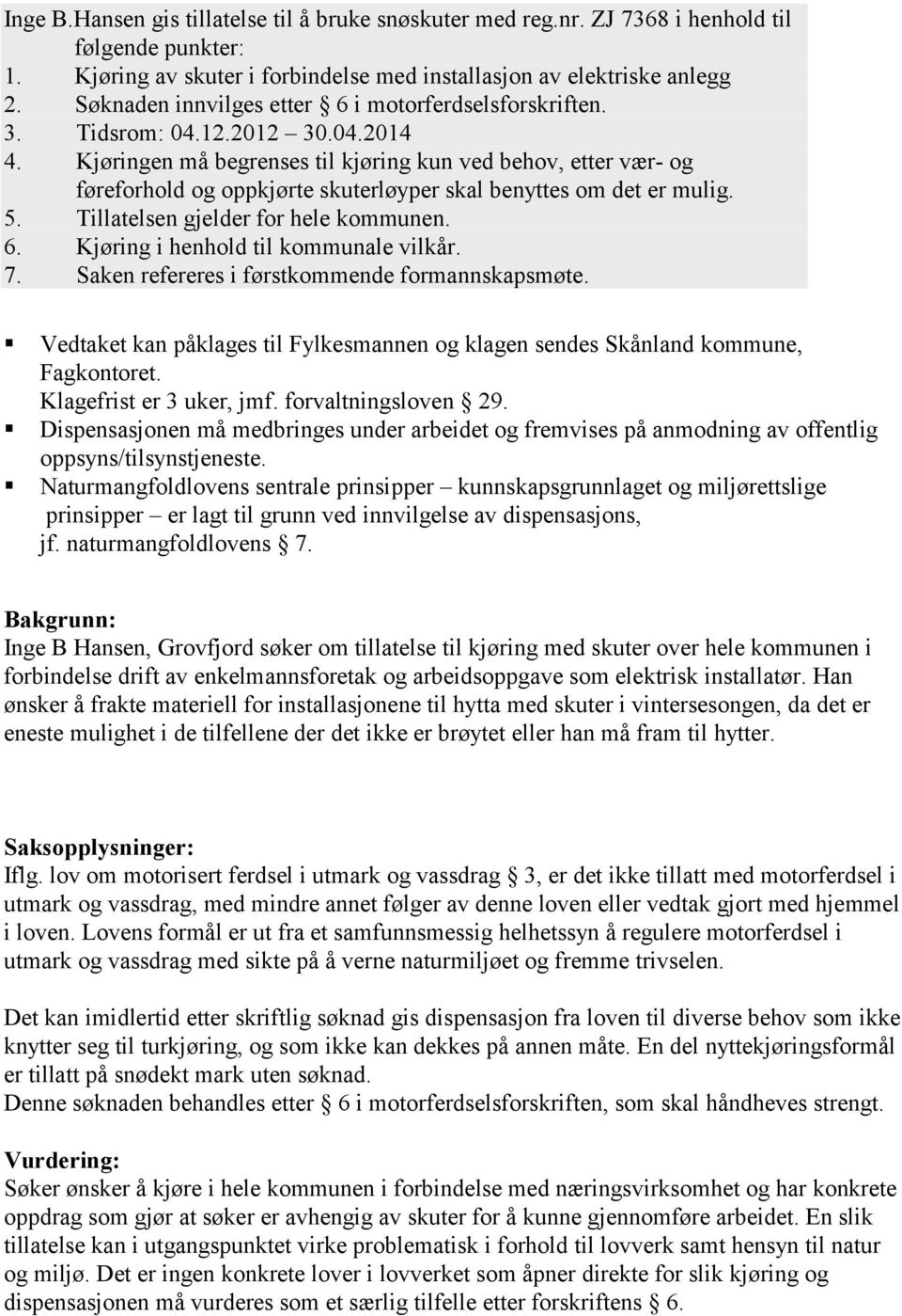 Kjøringen må begrenses til kjøring kun ved behov, etter vær- og føreforhold og oppkjørte skuterløyper skal benyttes om det er mulig. 5. Tillatelsen gjelder for hele kommunen. 6.