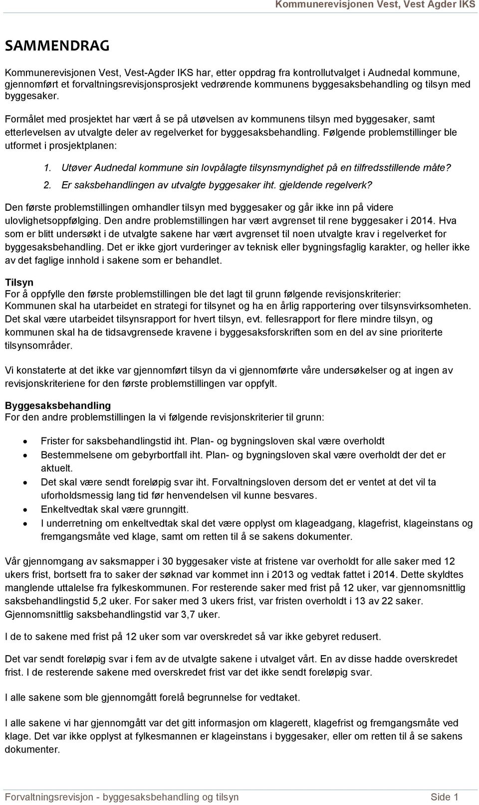 Følgende problemstillinger ble utformet i prosjektplanen: 1. Utøver Audnedal kommune sin lovpålagte tilsynsmyndighet på en tilfredsstillende måte? 2. Er saksbehandlingen av utvalgte byggesaker iht.