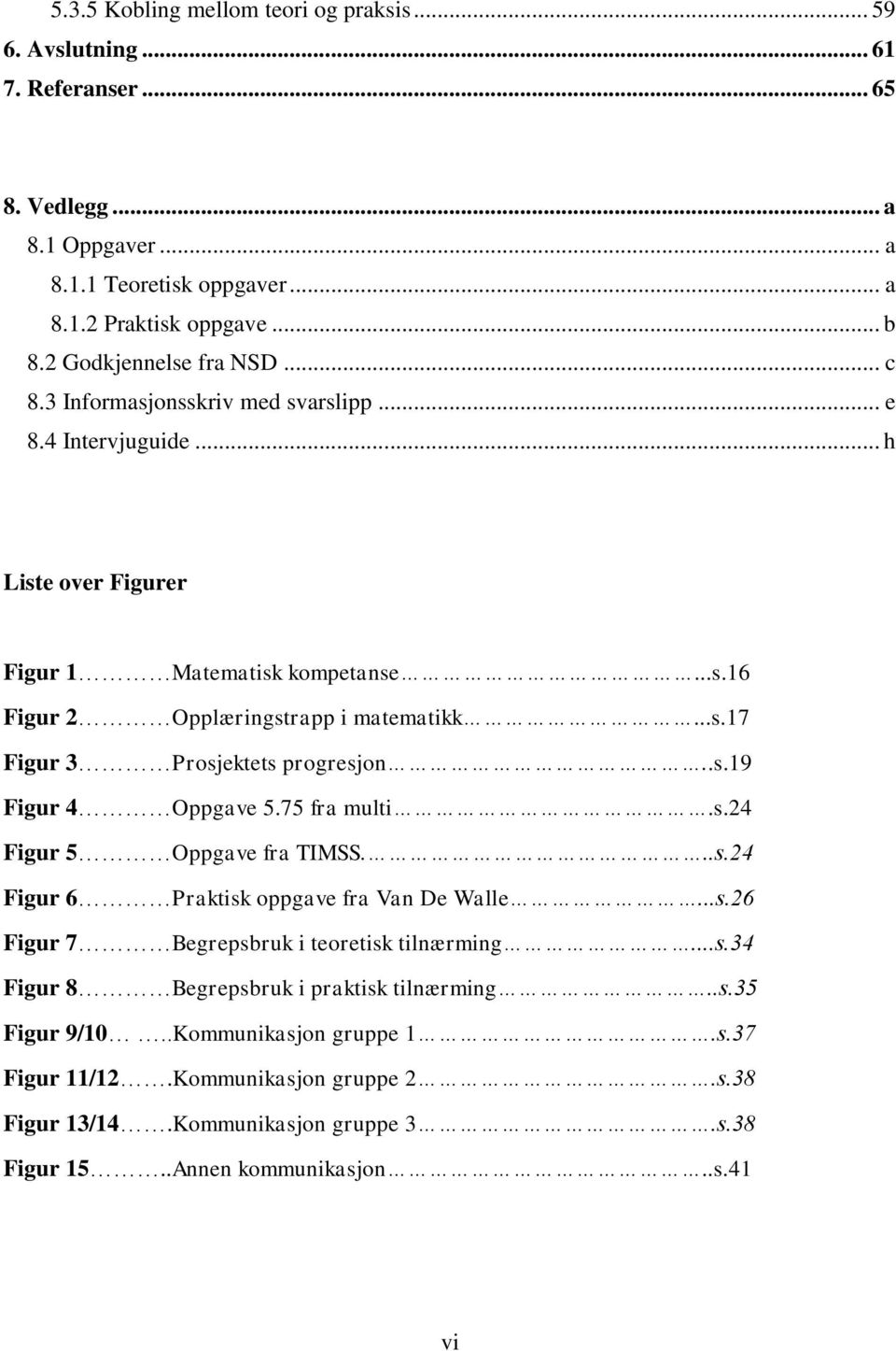 .s.19 Figur 4 Oppgave 5.75 fra multi.s.24 Figur 5 Oppgave fra TIMSS...s.24 Figur 6 Praktisk oppgave fra Van De Walle...s.26 Figur 7 Begrepsbruk i teoretisk tilnærming...s.34 Figur 8 Begrepsbruk i praktisk tilnærming.