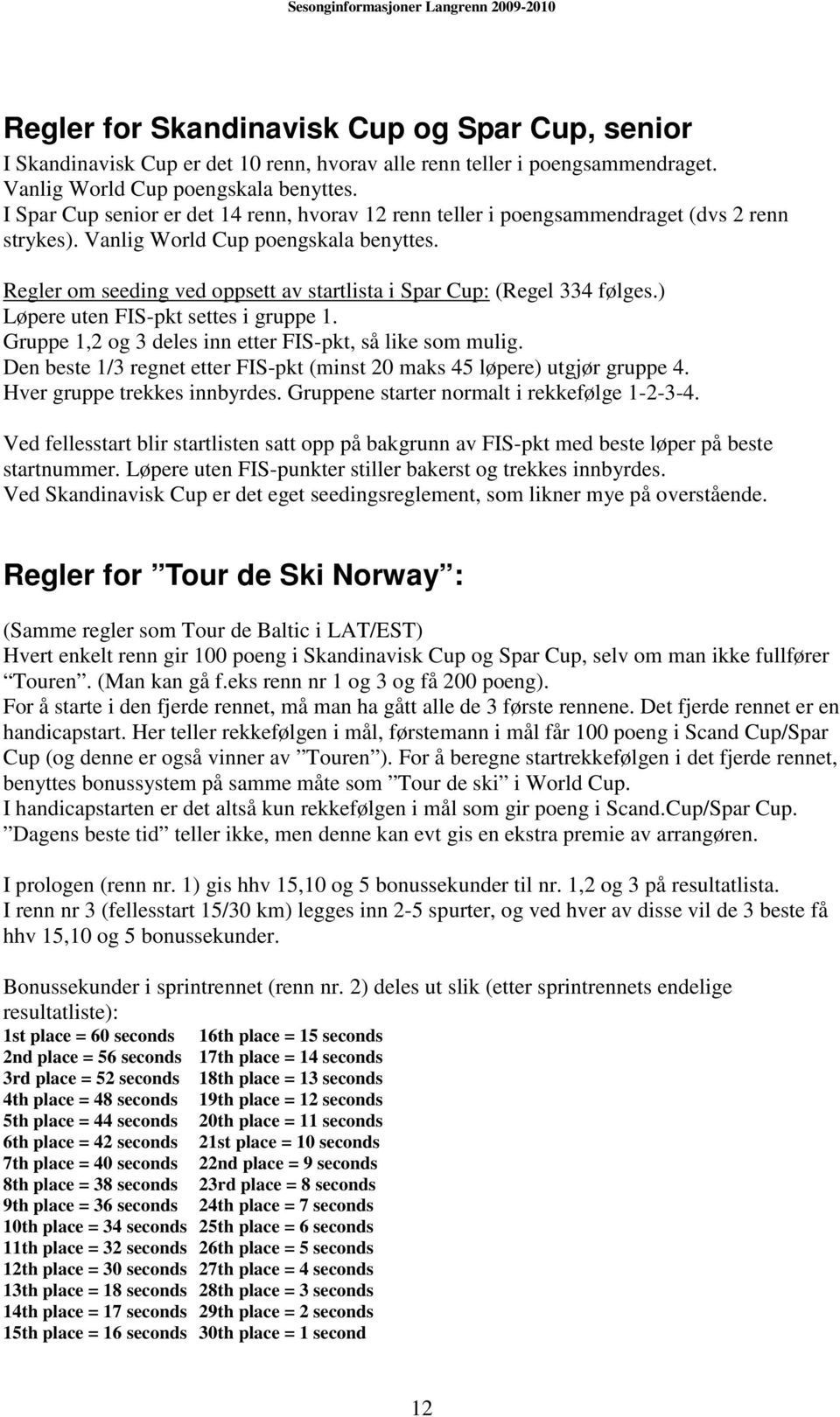 Regler om seeding ved oppsett av startlista i Spar Cup: (Regel 334 følges.) Løpere uten FIS-pkt settes i gruppe 1. Gruppe 1,2 og 3 deles inn etter FIS-pkt, så like som mulig.