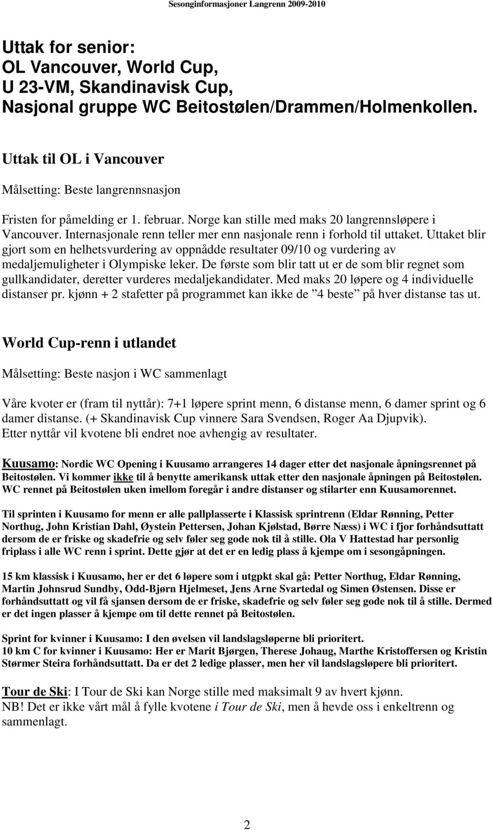 Internasjonale renn teller mer enn nasjonale renn i forhold til uttaket. Uttaket blir gjort som en helhetsvurdering av oppnådde resultater 09/10 og vurdering av medaljemuligheter i Olympiske leker.