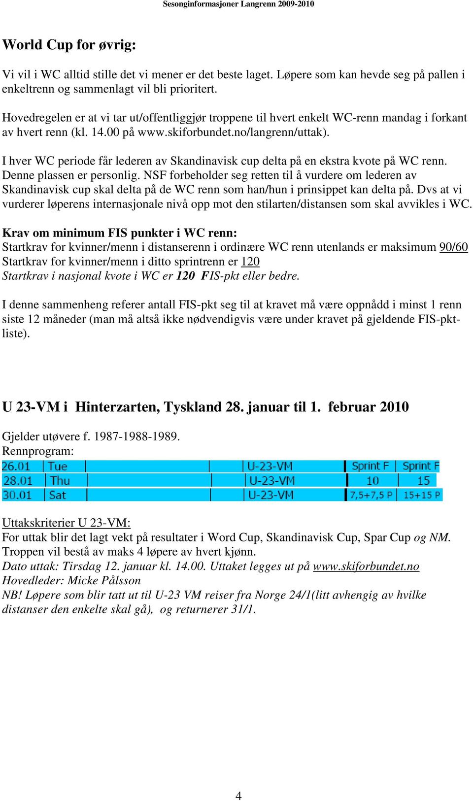 I hver WC periode får lederen av Skandinavisk cup delta på en ekstra kvote på WC renn. Denne plassen er personlig.