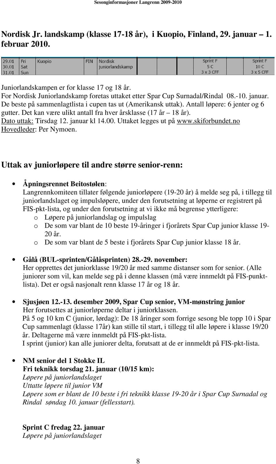 Det kan være ulikt antall fra hver årsklasse (17 år 18 år). Dato uttak: Tirsdag 12. januar kl 14.00. Uttaket legges ut på www.skiforbundet.no Hovedleder: Per Nymoen.