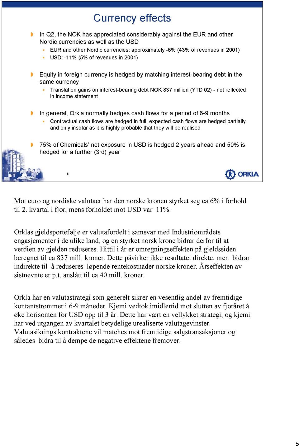 02) - not reflected in income statement In general, Orkla normally hedges cash flows for a period of 6-9 months Contractual cash flows are hedged in full, expected cash flows are hedged partially and