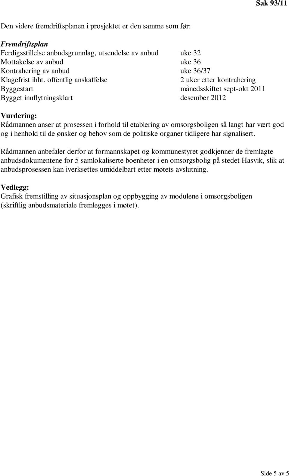 offentlig anskaffelse 2 uker etter kontrahering Byggestart månedsskiftet sept-okt 2011 Bygget innflytningsklart desember 2012 Vurdering: Rådmannen anser at prosessen i forhold til etablering av