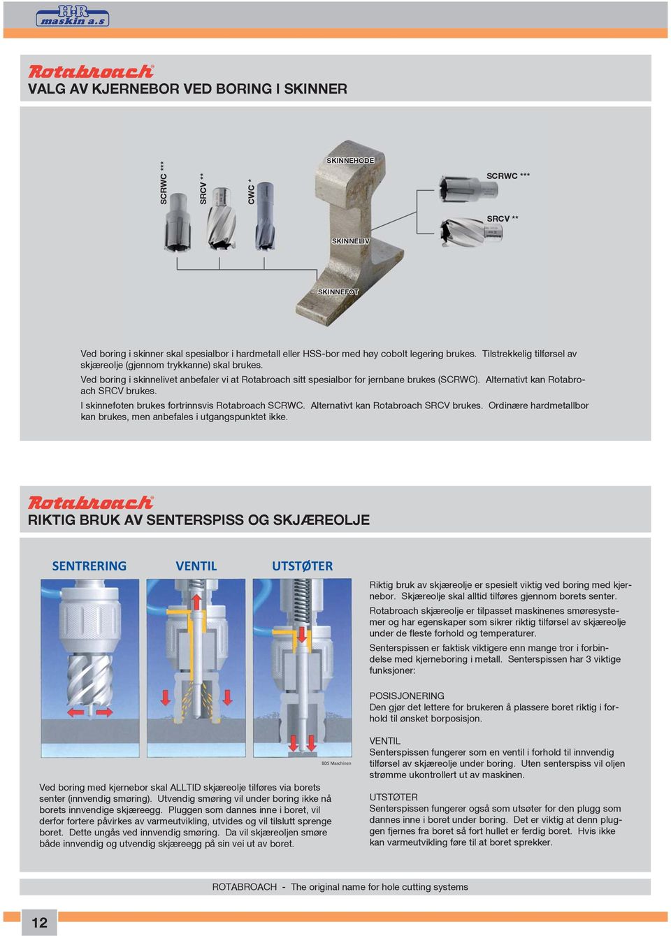 Alternativt kan Rotabroach SRCV brukes. I skinnefoten brukes fortrinnsvis Rotabroach SCRWC. Alternativt kan Rotabroach SRCV brukes.