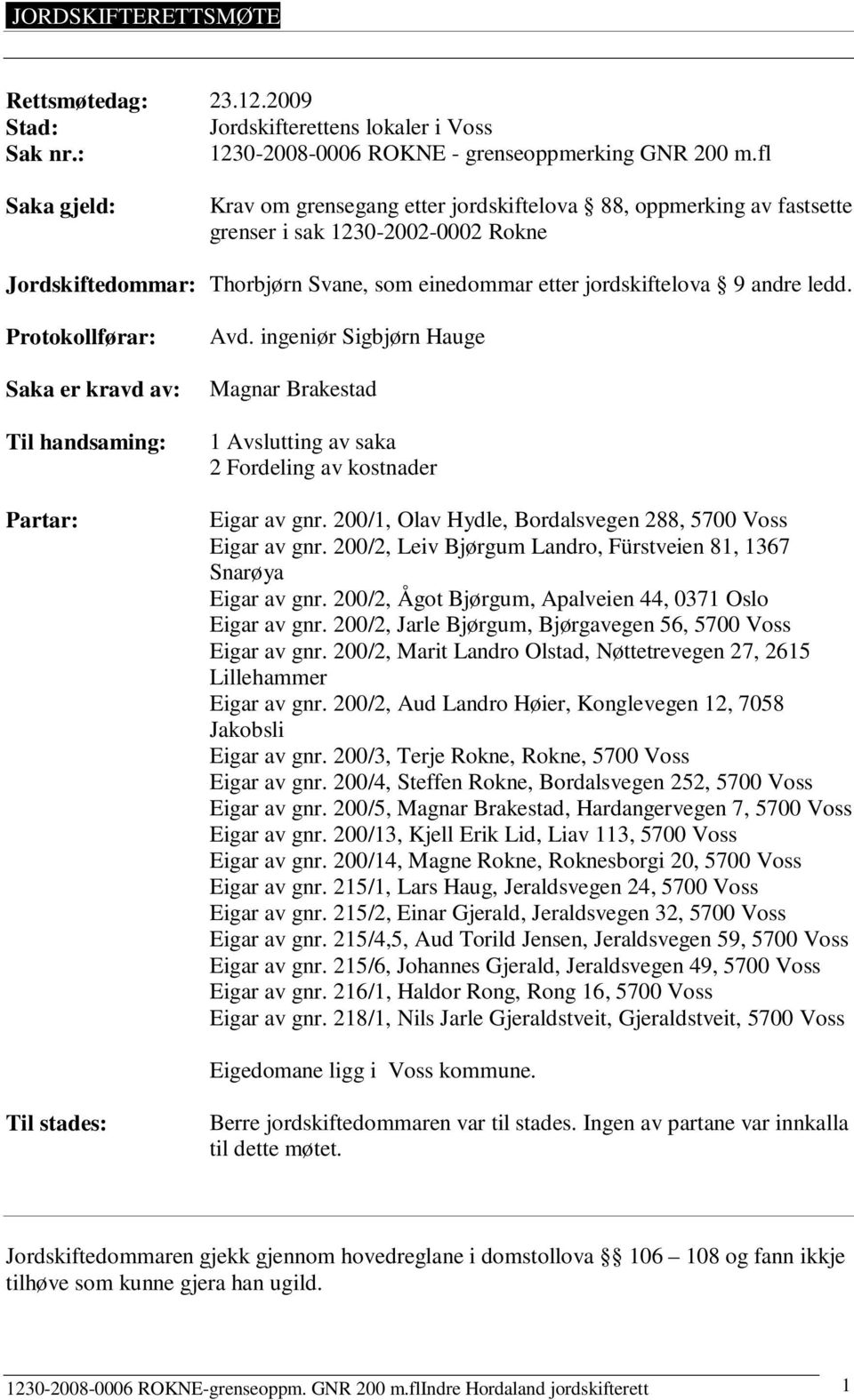 ledd. Protokollførar: Saka er kravd av: Til handsaming: Partar: Avd. ingeniør Sigbjørn Hauge Magnar Brakestad 1 Avslutting av saka 2 Fordeling av kostnader Eigar av gnr.