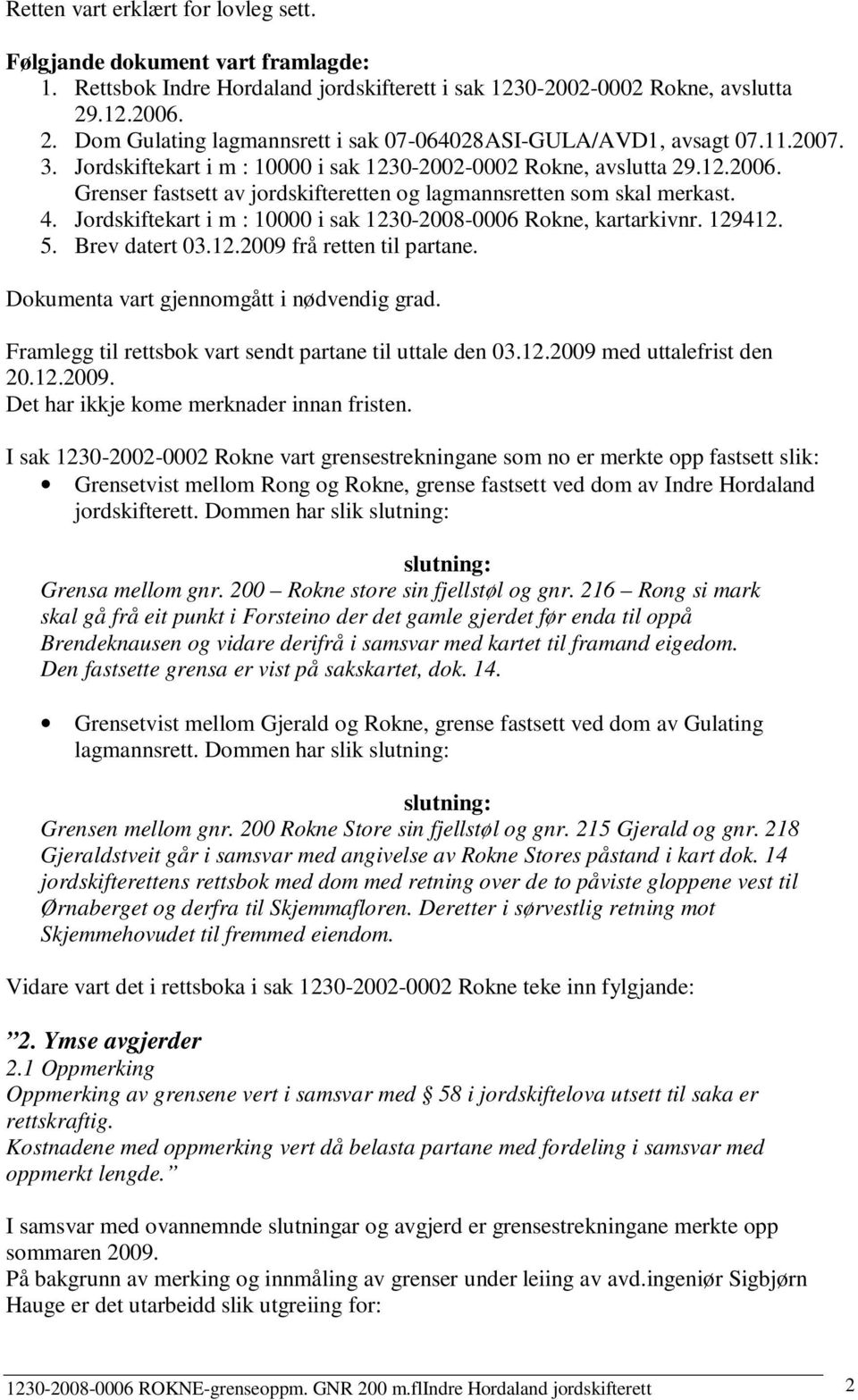 4. Jordskiftekart i m : 10000 i sak 1230-2008-0006 Rokne, kartarkivnr. 129412. 5. Brev datert 03.12.2009 frå retten til partane. Dokumenta vart gjennomgått i nødvendig grad.