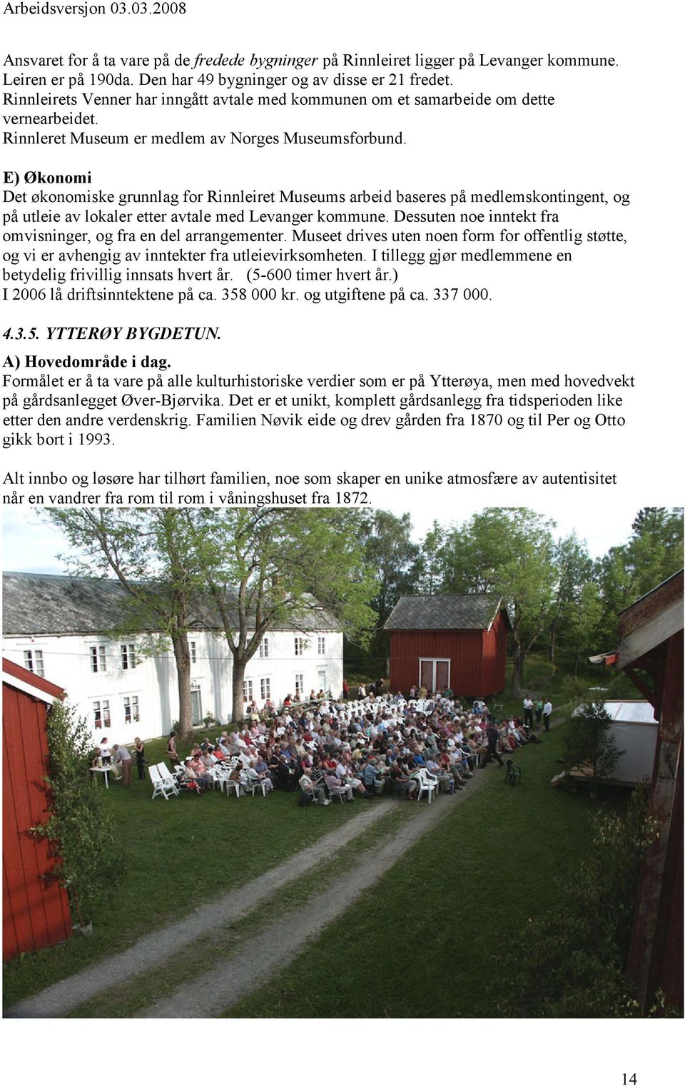 E) Økonomi Det økonomiske grunnlag for Rinnleiret Museums arbeid baseres på medlemskontingent, og på utleie av lokaler etter avtale med Levanger kommune.