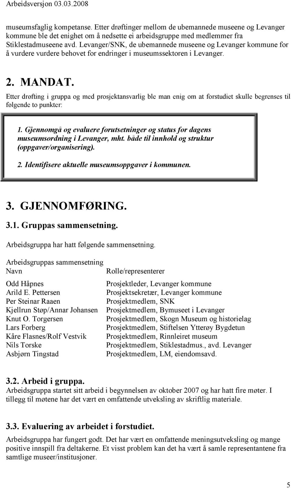 Etter drøfting i gruppa og med prosjektansvarlig ble man enig om at forstudiet skulle begrenses til følgende to punkter: 1.