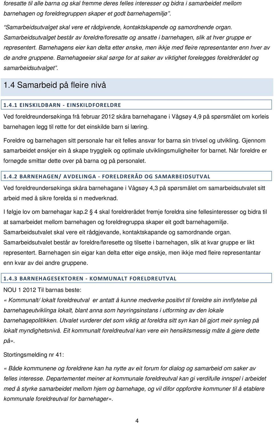 Barnehagens eier kan delta etter ønske, men ikkje med fleire representanter enn hver av de andre gruppene.