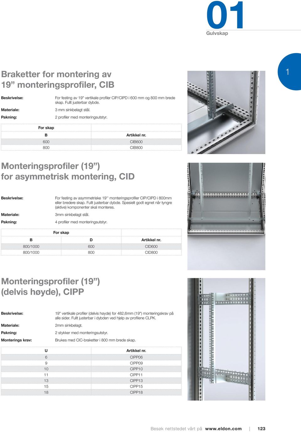 B 600 CIB600 800 CIB800 Monteringsprofiler (19 ) for asymmetrisk montering, CID For festing av asymmetriske 19'' monteringsprofiler CIP/CIPD i 800mm eller bredere skap. Fullt justerbar dybde.