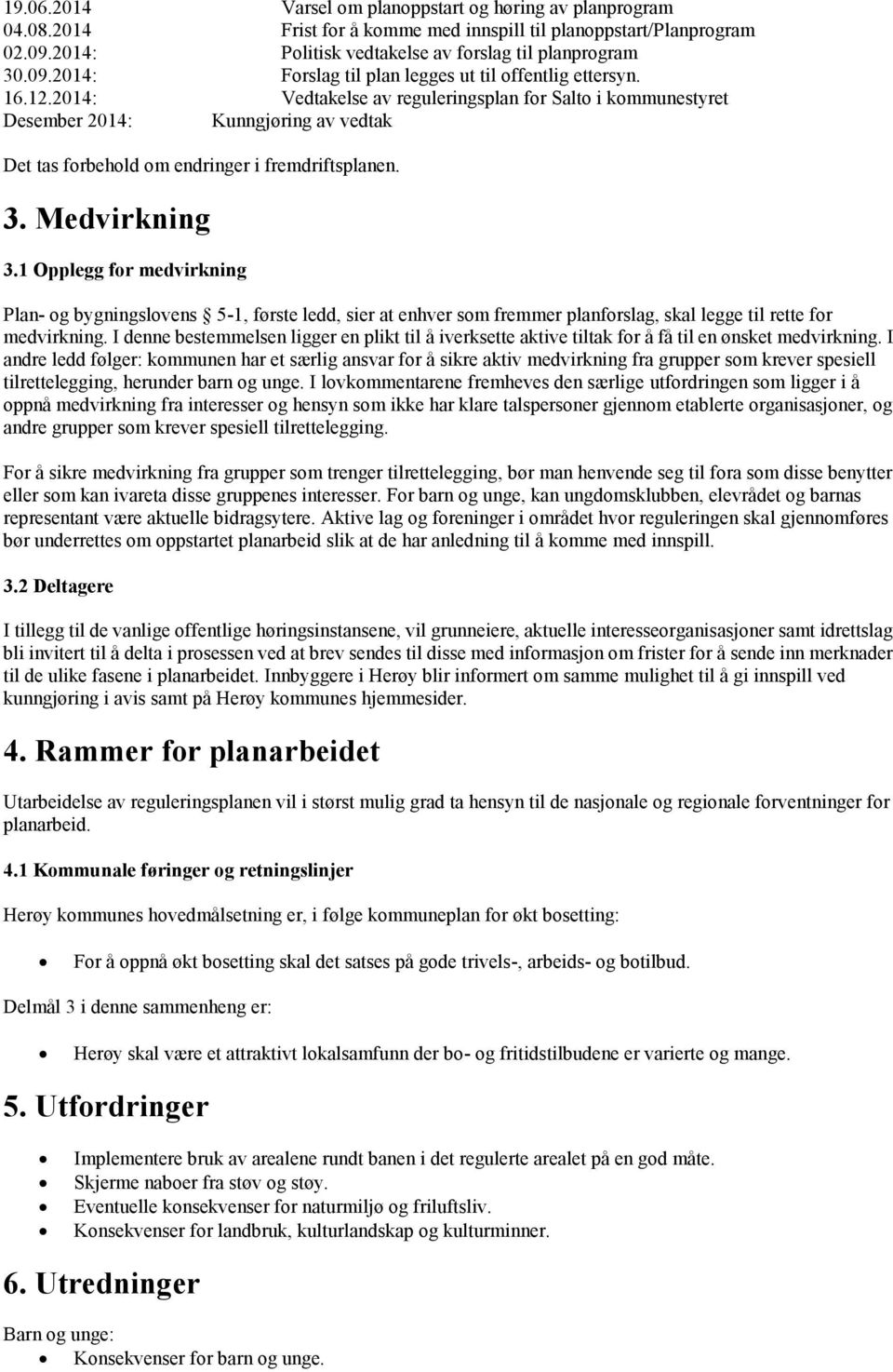 1 Opplegg for medvirkning Plan- og bygningslovens 5-1, første ledd, sier at enhver som fremmer planforslag, skal legge til rette for medvirkning.