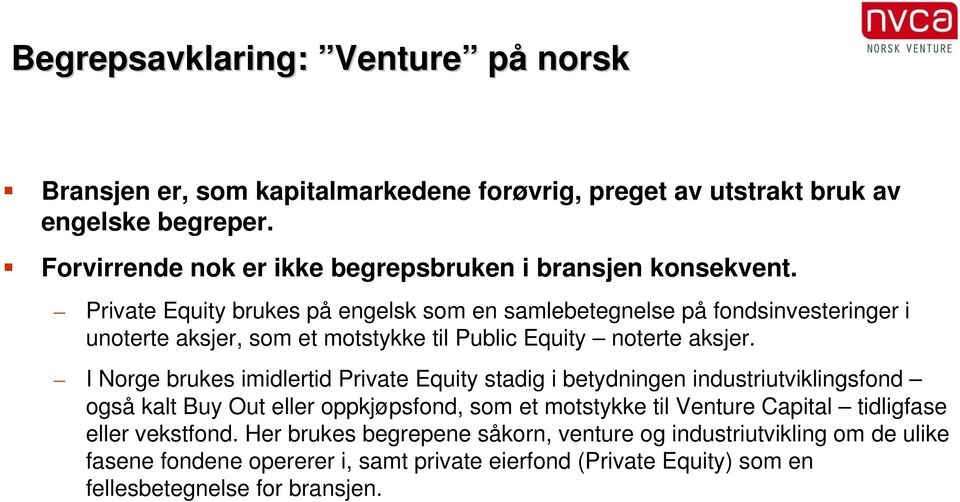 Private Equity brukes på engelsk som en samlebetegnelse på fondsinvesteringer i unoterte aksjer, som et motstykke til Public Equity noterte aksjer.