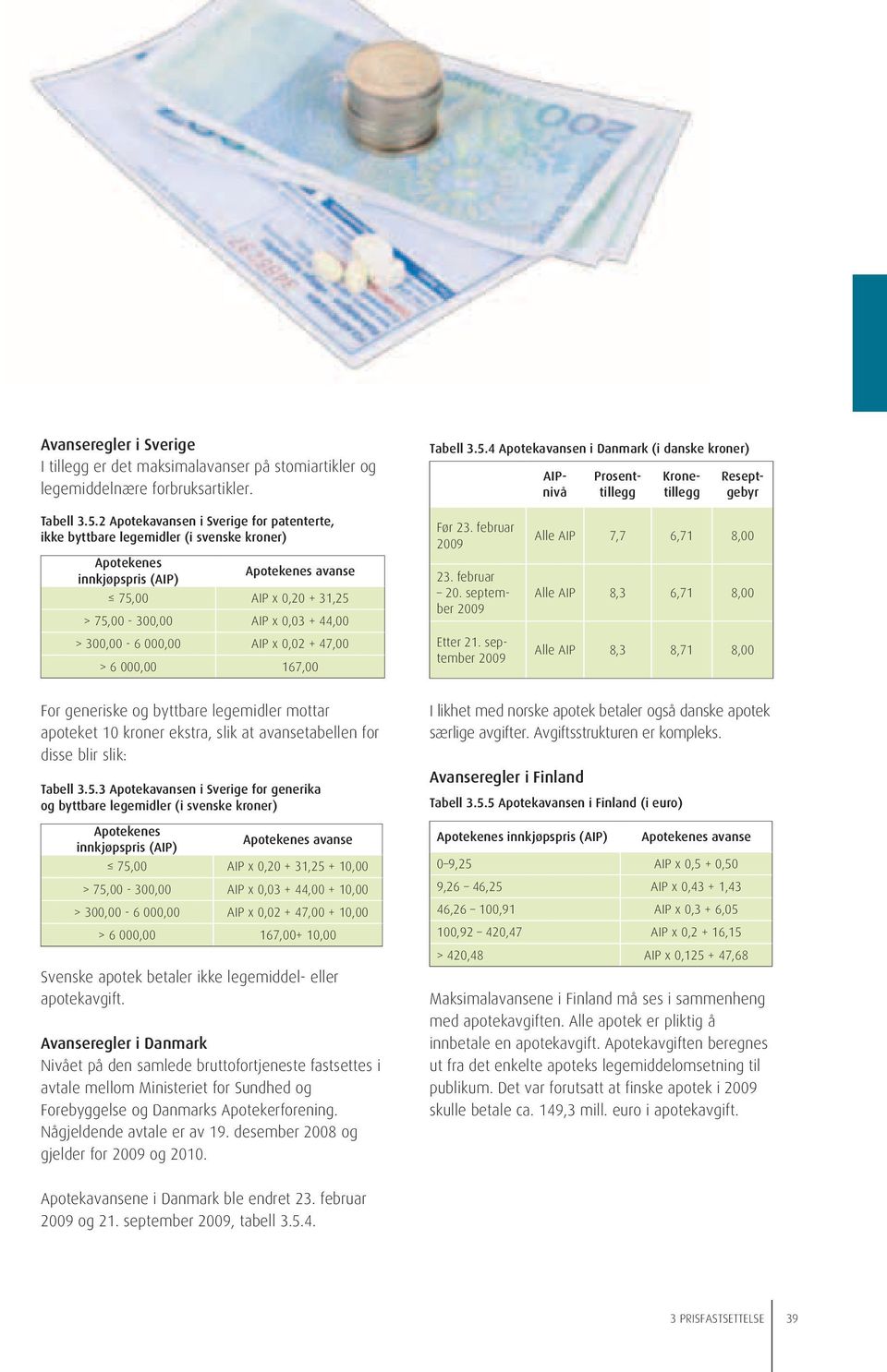 2 Apotekavansen i Sverige for patenterte, ikke byttbare legemidler (i svenske kroner) Apotekenes innkjøpspris (AIP) Apotekenes avanse 75,00 AIP x 0,20 + 31,25 > 75,00-300,00 AIP x 0,03 + 44,00 >