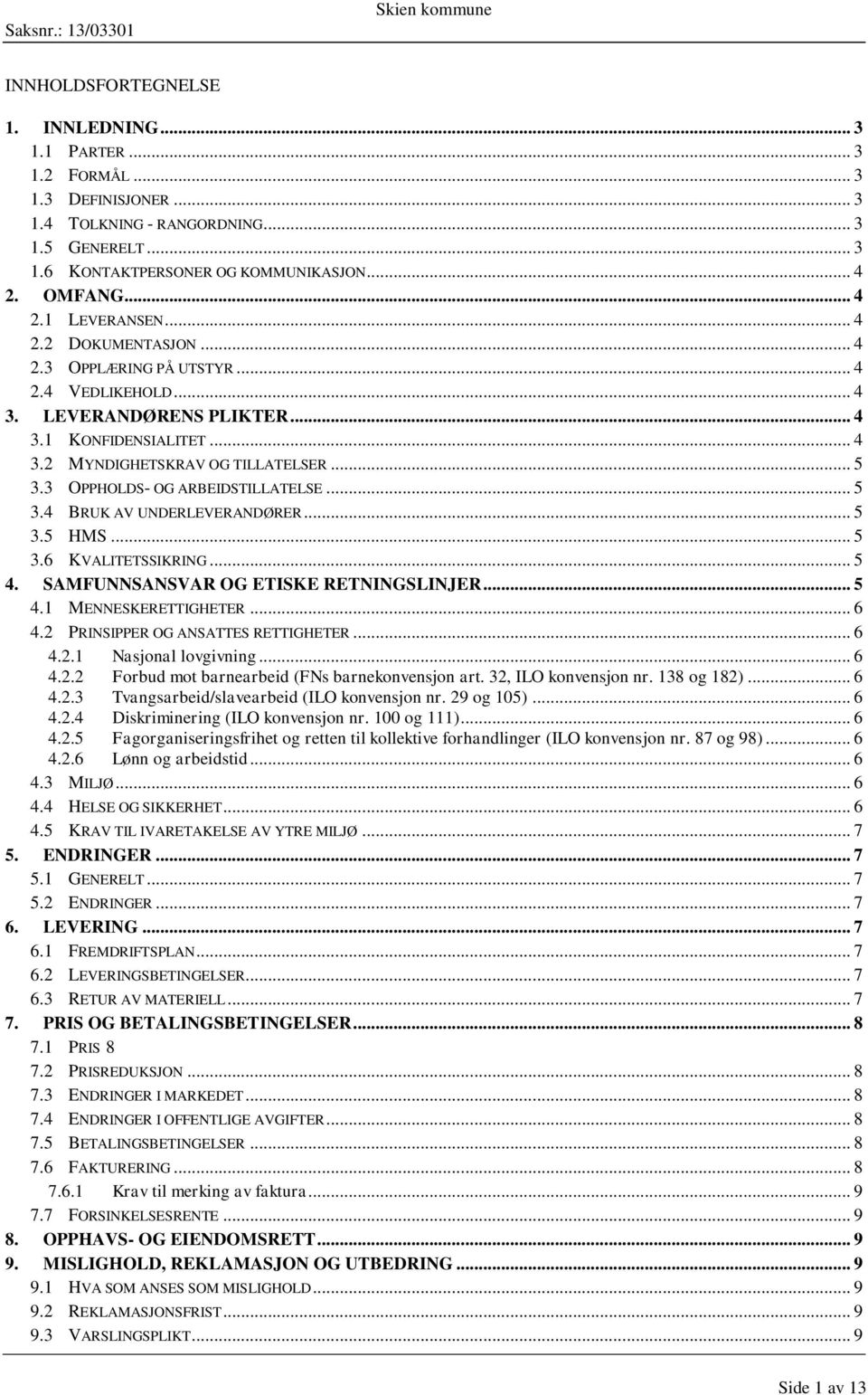 3 OPPHOLDS- OG ARBEIDSTILLATELSE... 5 3.4 BRUK AV UNDERLEVERANDØRER... 5 3.5 HMS... 5 3.6 KVALITETSSIKRING... 5 4. SAMFUNNSANSVAR OG ETISKE RETNINGSLINJER... 5 4.1 MENNESKERETTIGHETER... 6 4.