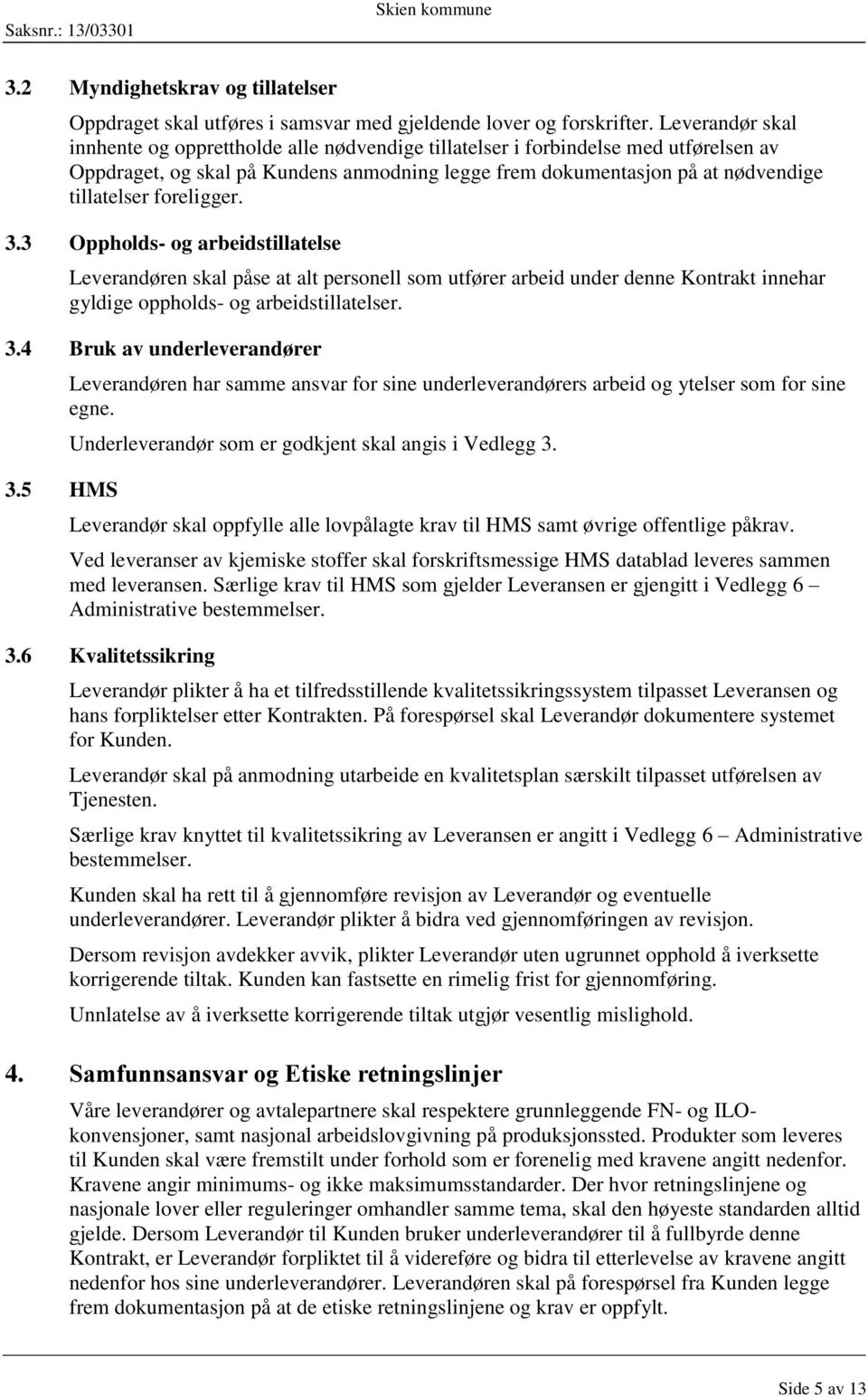 foreligger. 3.3 Oppholds- og arbeidstillatelse Leverandøren skal påse at alt personell som utfører arbeid under denne Kontrakt innehar gyldige oppholds- og arbeidstillatelser. 3.4 Bruk av underleverandører 3.