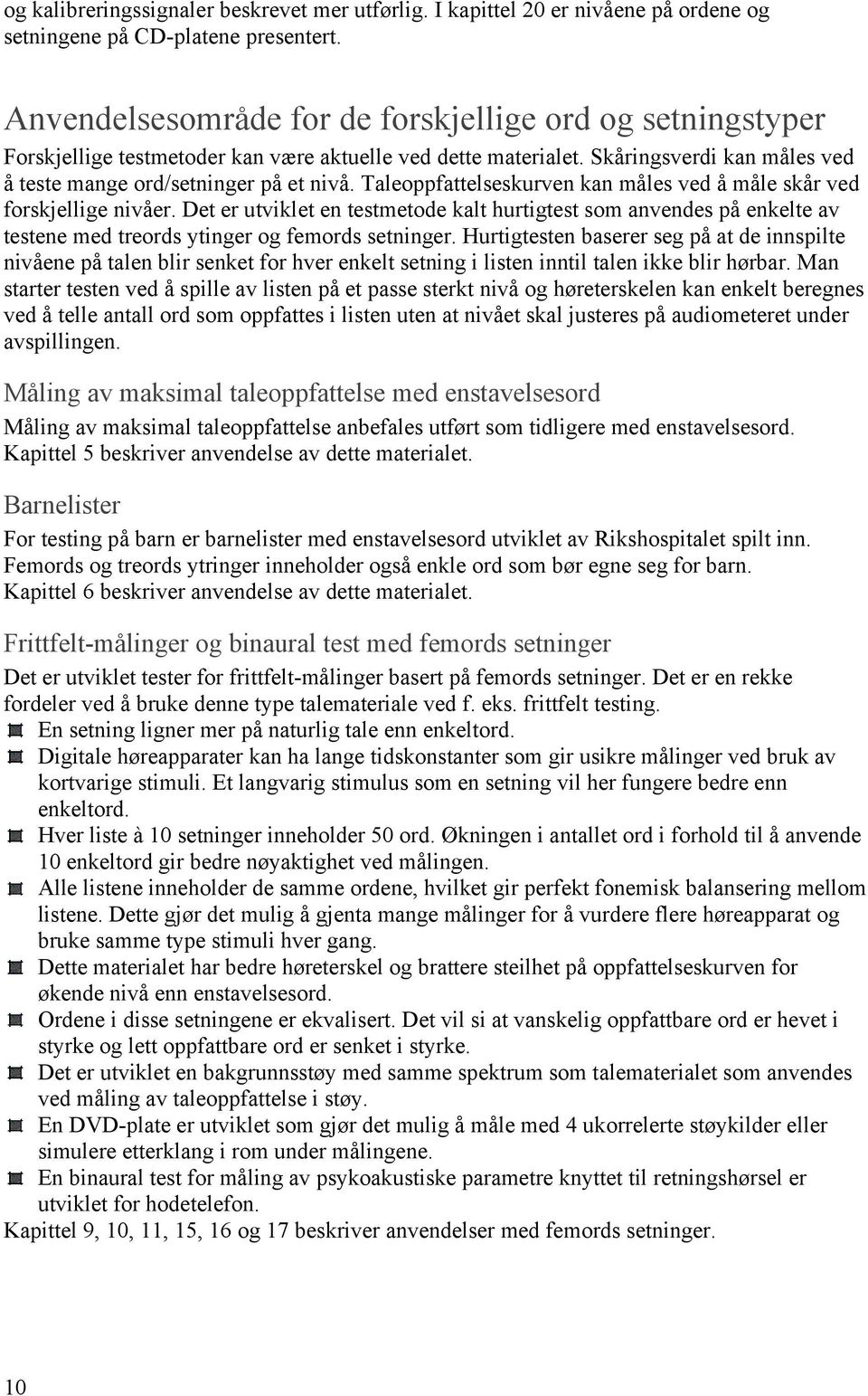 Taleoppfattelseskurven kan måles ved å måle skår ved forskjellige nivåer. Det er utviklet en testmetode kalt hurtigtest som anvendes på enkelte av testene med treords ytinger og femords setninger.