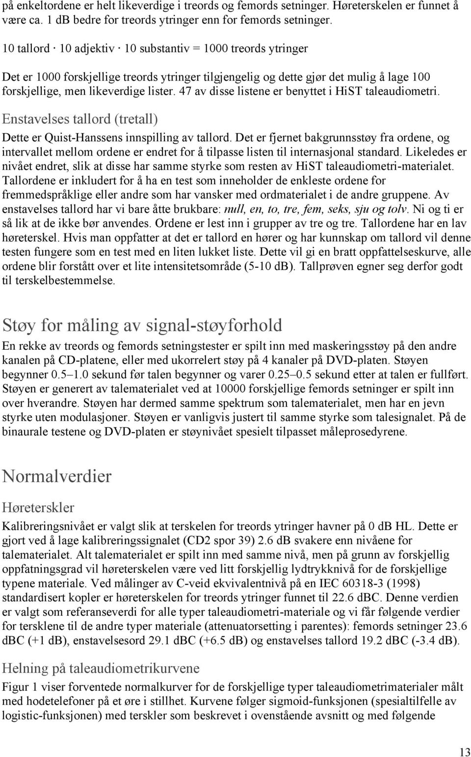 47 av disse listene er benyttet i HiST taleaudiometri. Enstavelses tallord (tretall) Dette er Quist-Hanssens innspilling av tallord.