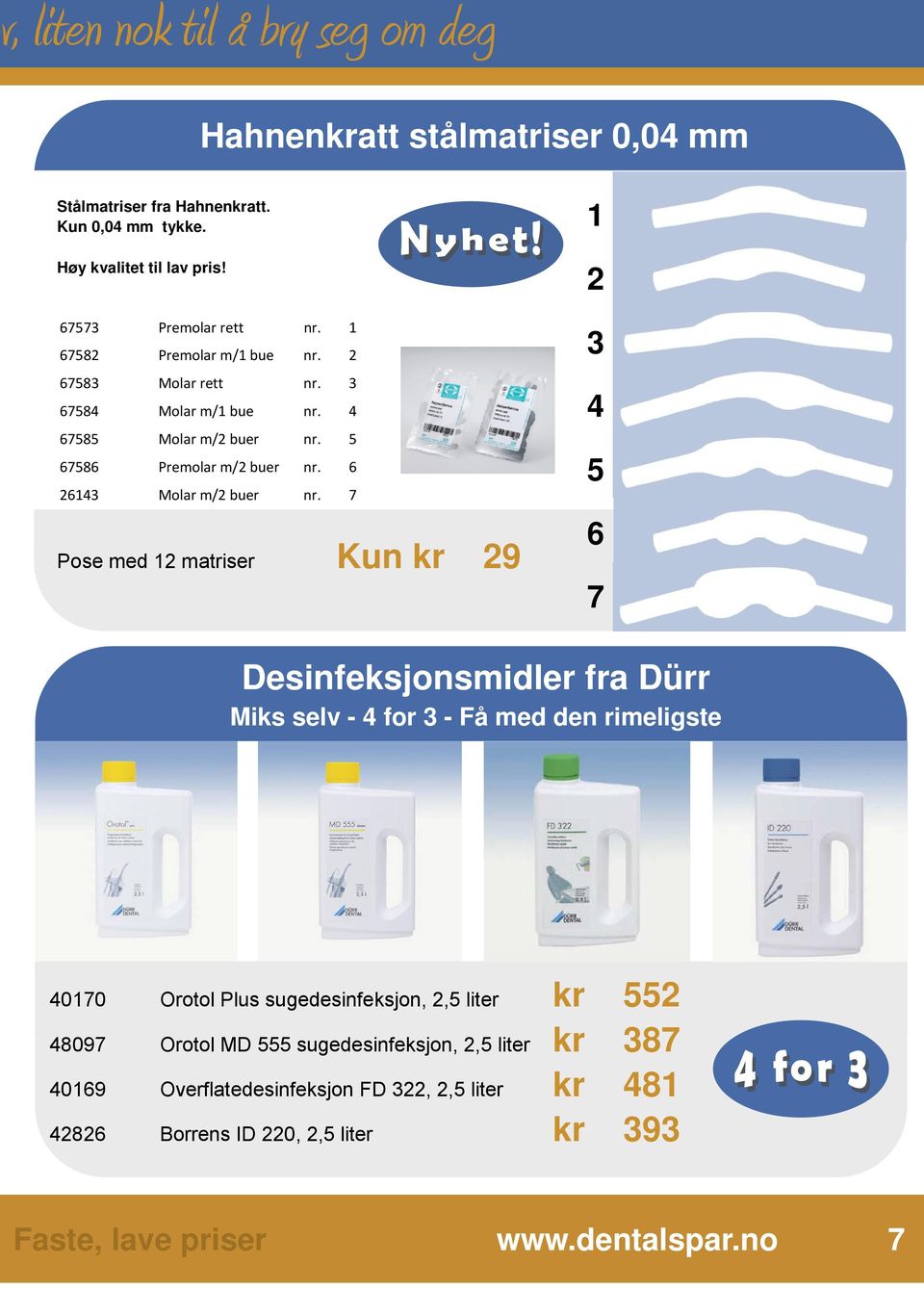 7 Pose med 12 matriser Kun kr 29 Returadresse: DentalSpar AS, Postboks 4010, 3005 Drammen B Desinfeksjonsmidler fra Dürr Miks selv - 4 for 3 - Få med den rimeligste 3 4 5 6 7 Returadresse: