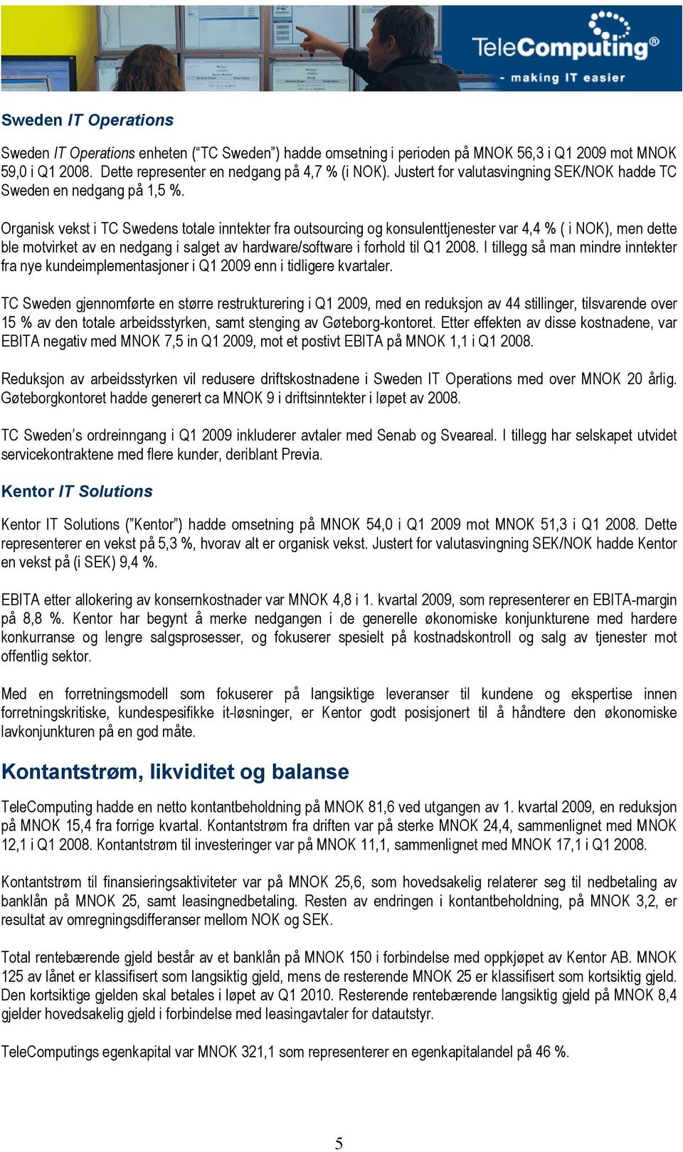 Organisk vekst i TC Swedens totale inntekter fra outsourcing og konsulenttjenester var 4,4 % ( i NOK), men dette ble motvirket av en nedgang i salget av hardware/software i forhold til Q1 2008.