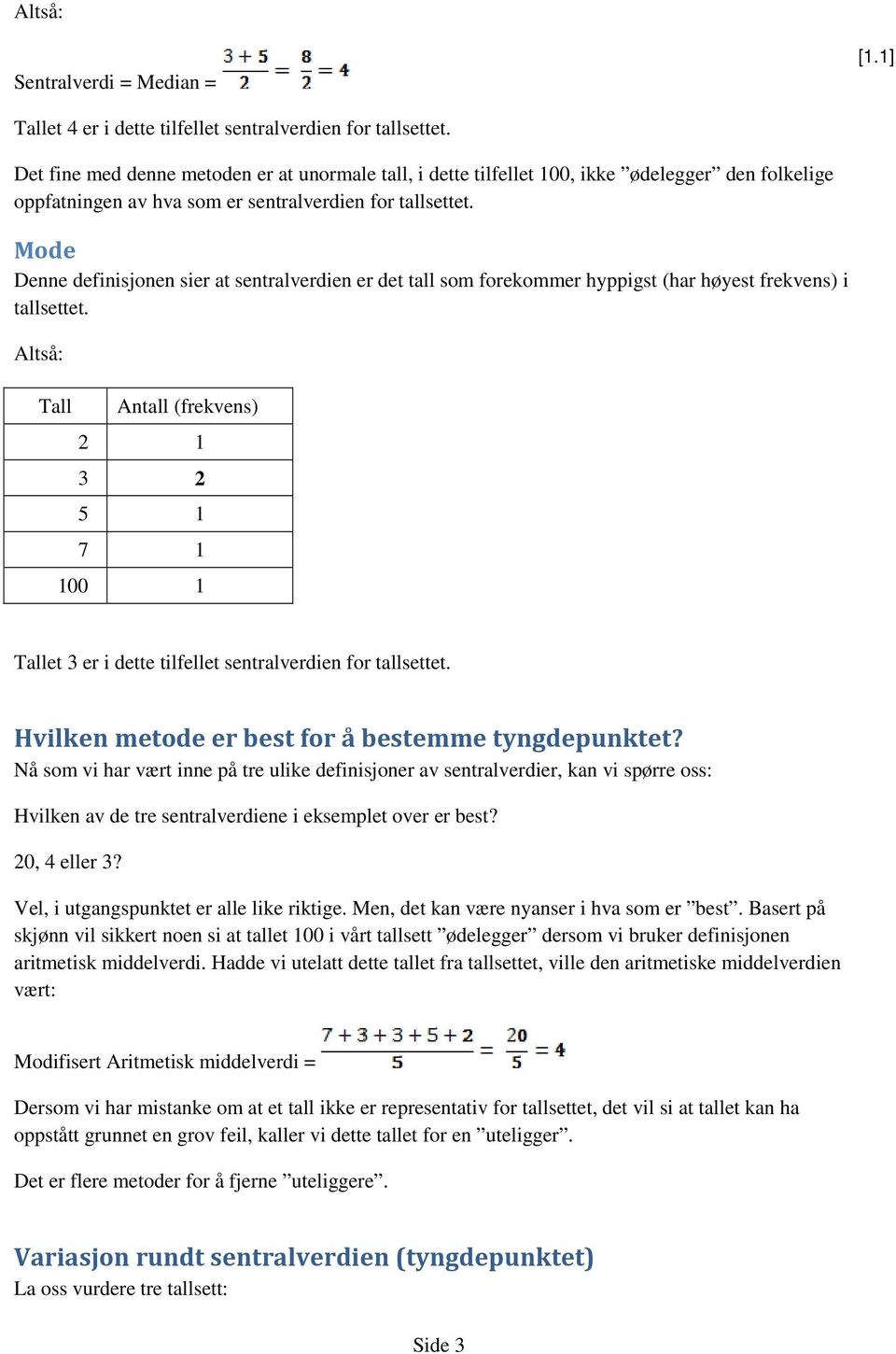 Mode Denne definisjonen sier at sentralverdien er det tall som forekommer hyppigst (har høyest frekvens) i tallsettet.