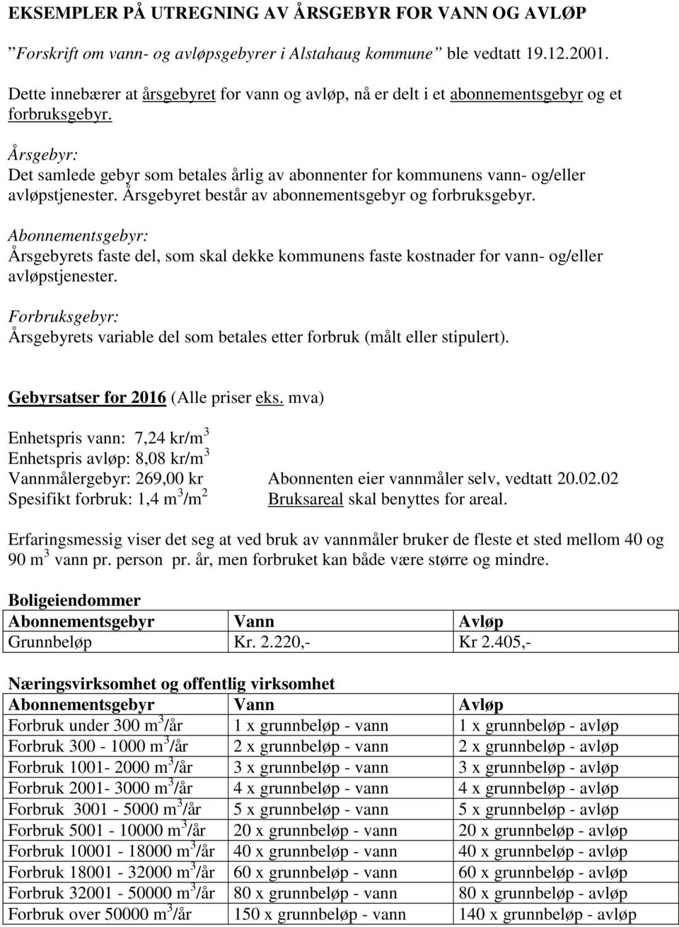 Årsgebyret består av abonnementsgebyr og forbruksgebyr. Abonnementsgebyr: Årsgebyrets faste del, som skal dekke kommunens faste kostnader for vann- og/eller avløpstjenester.