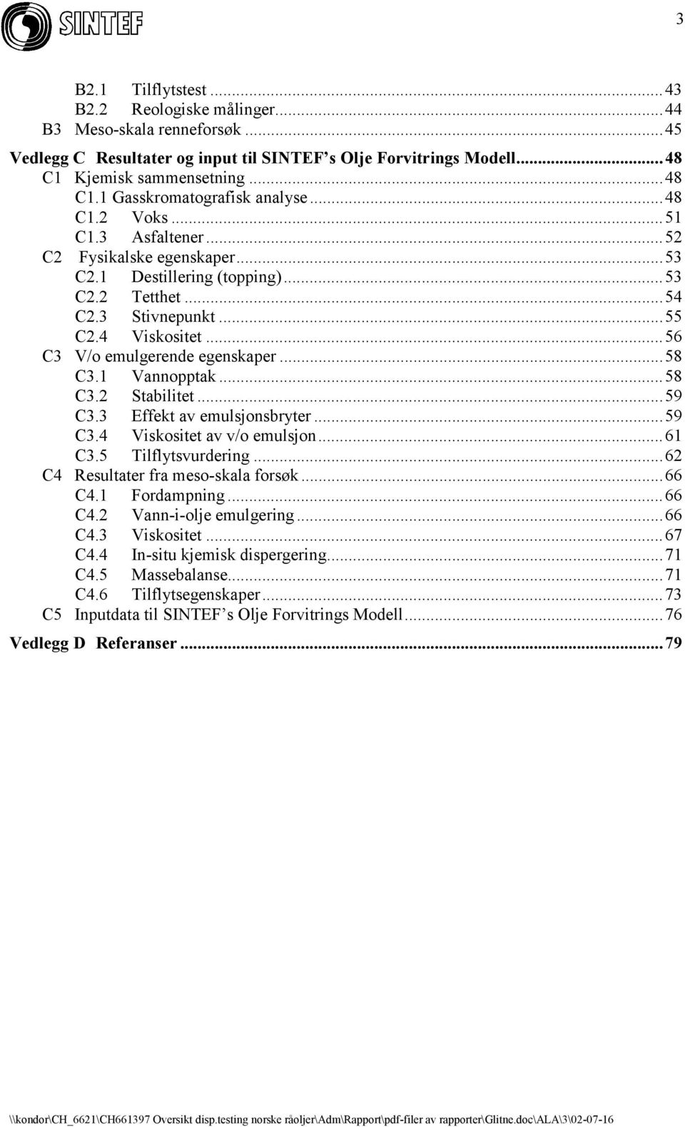 ..58 C3.1 Vannopptak...58 C3.2 Stabilitet...59 C3.3 Effekt av emulsjonsbryter...59 C3.4 Viskositet av v/o emulsjon...61 C3.5 Tilflytsvurdering...62 C4 Resultater fra meso-skala forsøk...66 C4.