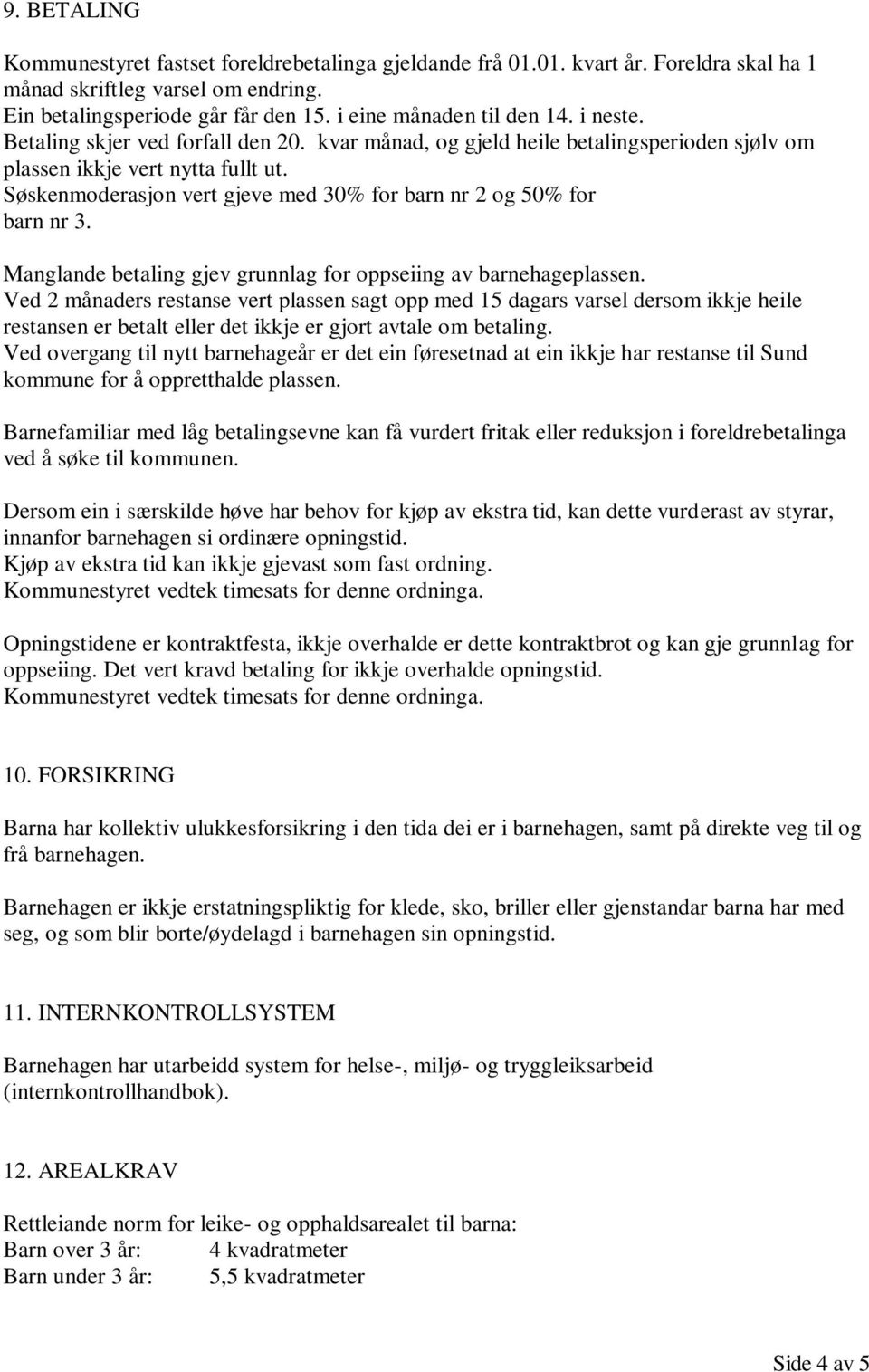 Søskenmoderasjon vert gjeve med 30% for barn nr 2 og 50% for barn nr 3. Manglande betaling gjev grunnlag for oppseiing av barnehageplassen.